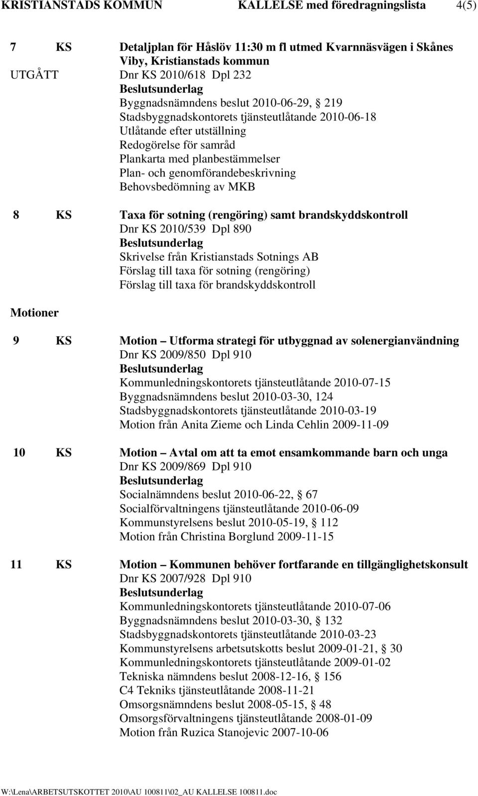 genomförandebeskrivning Behovsbedömning av MKB 8 KS Taxa för sotning (rengöring) samt brandskyddskontroll Dnr KS 2010/539 Dpl 890 Skrivelse från Kristianstads Sotnings AB Förslag till taxa för