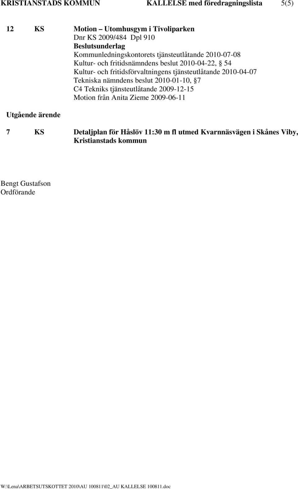 nämndens beslut 2010-01-10, 7 C4 Tekniks tjänsteutlåtande 2009-12-15 Motion från Anita Zieme 2009-06-11 Utgående ärende 7 KS Detaljplan för Håslöv