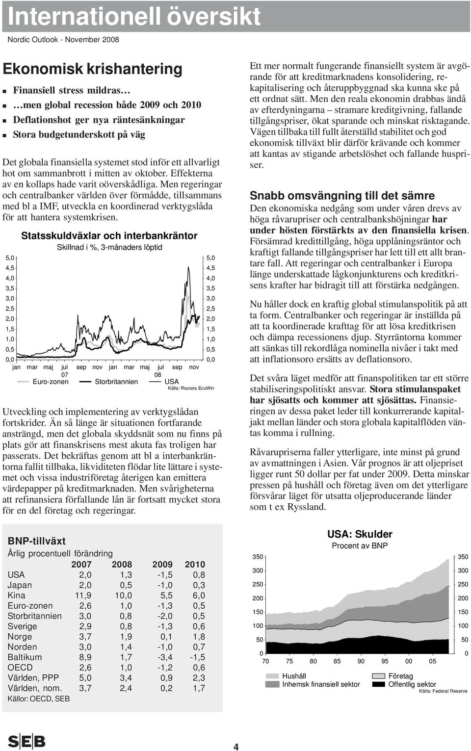 Men regeringar och centralbanker världen över förmådde, tillsammans med bl a IMF, utveckla en koordinerad verktygslåda för att hantera systemkrisen.