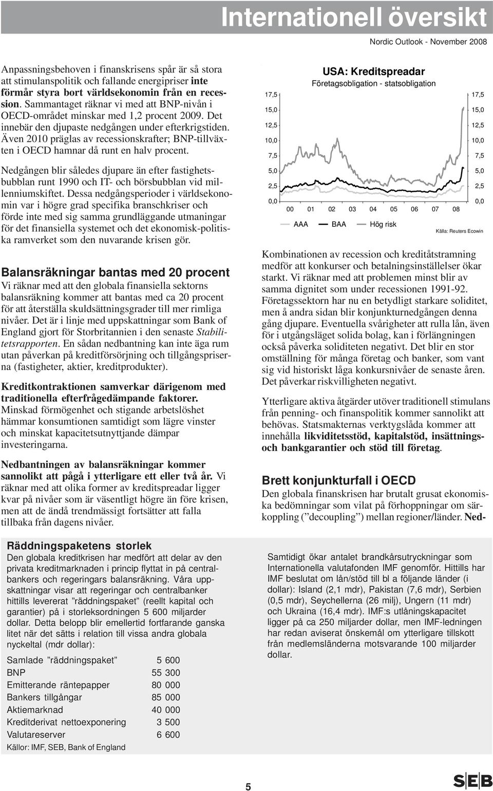 Även 1 präglas av recessionskrafter; BNP-tillväxten i OECD hamnar då runt en halv procent.