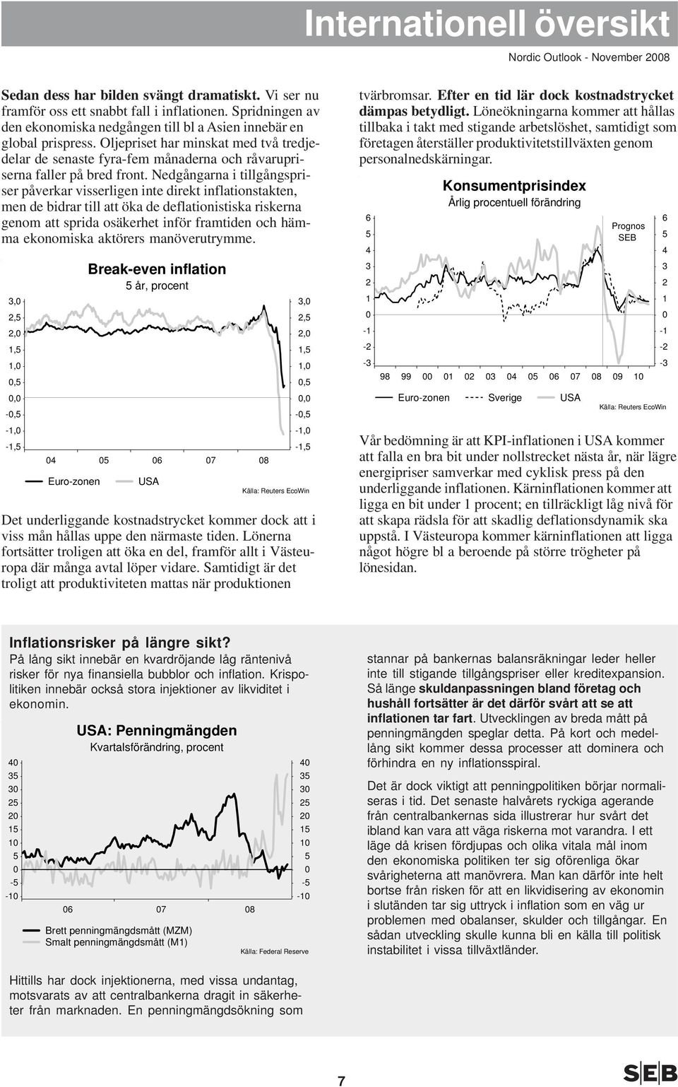 Nedgångarna i tillgångspriser påverkar visserligen inte direkt inflationstakten, men de bidrar till att öka de deflationistiska riskerna genom att sprida osäkerhet inför framtiden och hämma