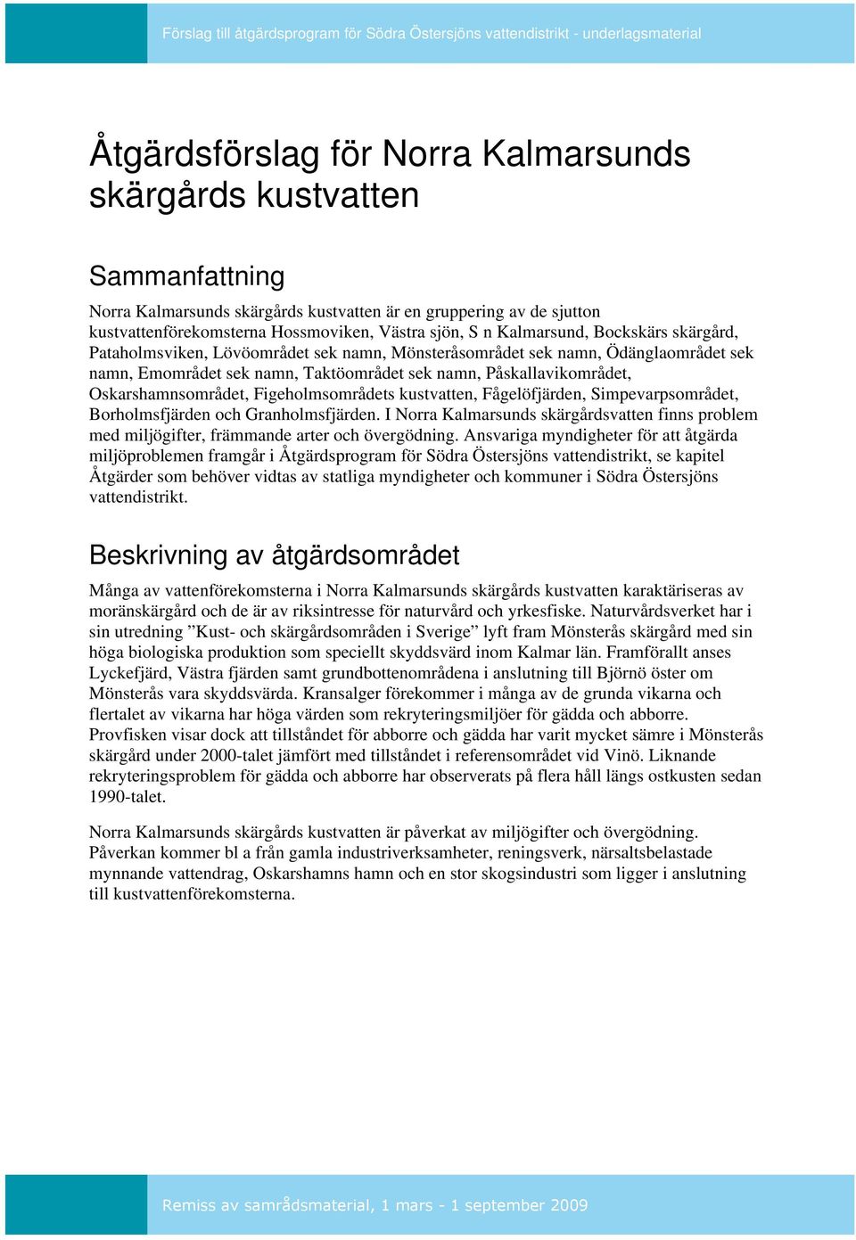 Oskarshamnsområdet, Figeholmsområdets kustvatten, Fågelöfjärden, Simpevarpsområdet, Borholmsfjärden och Granholmsfjärden.