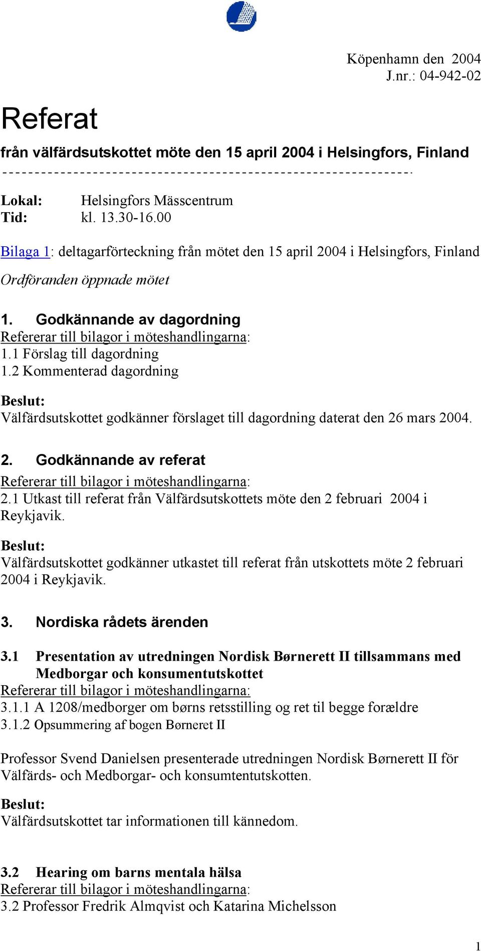 2 Kommenterad dagordning Välfärdsutskottet godkänner förslaget till dagordning daterat den 26 mars 2004. 2. Godkännande av referat 2.