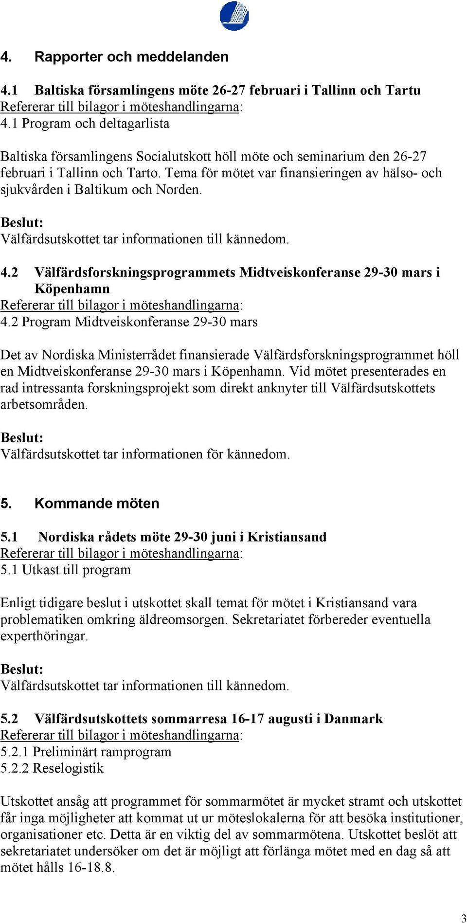 Tema för mötet var finansieringen av hälso- och sjukvården i Baltikum och Norden. 4.2 Välfärdsforskningsprogrammets Midtveiskonferanse 29-30 mars i Köpenhamn 4.
