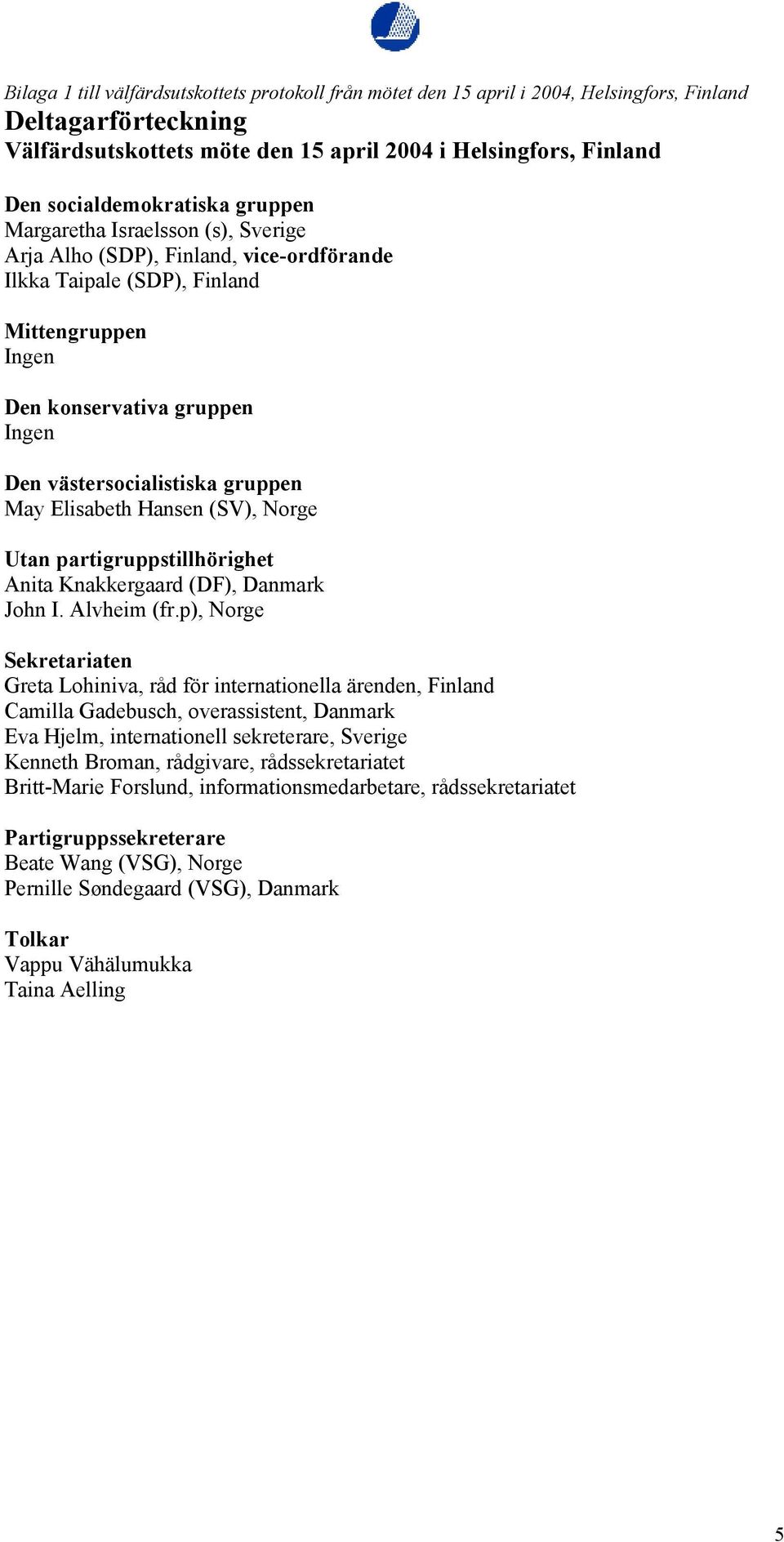 västersocialistiska gruppen May Elisabeth Hansen (SV), Norge Utan partigruppstillhörighet Anita Knakkergaard (DF), Danmark John I. Alvheim (fr.