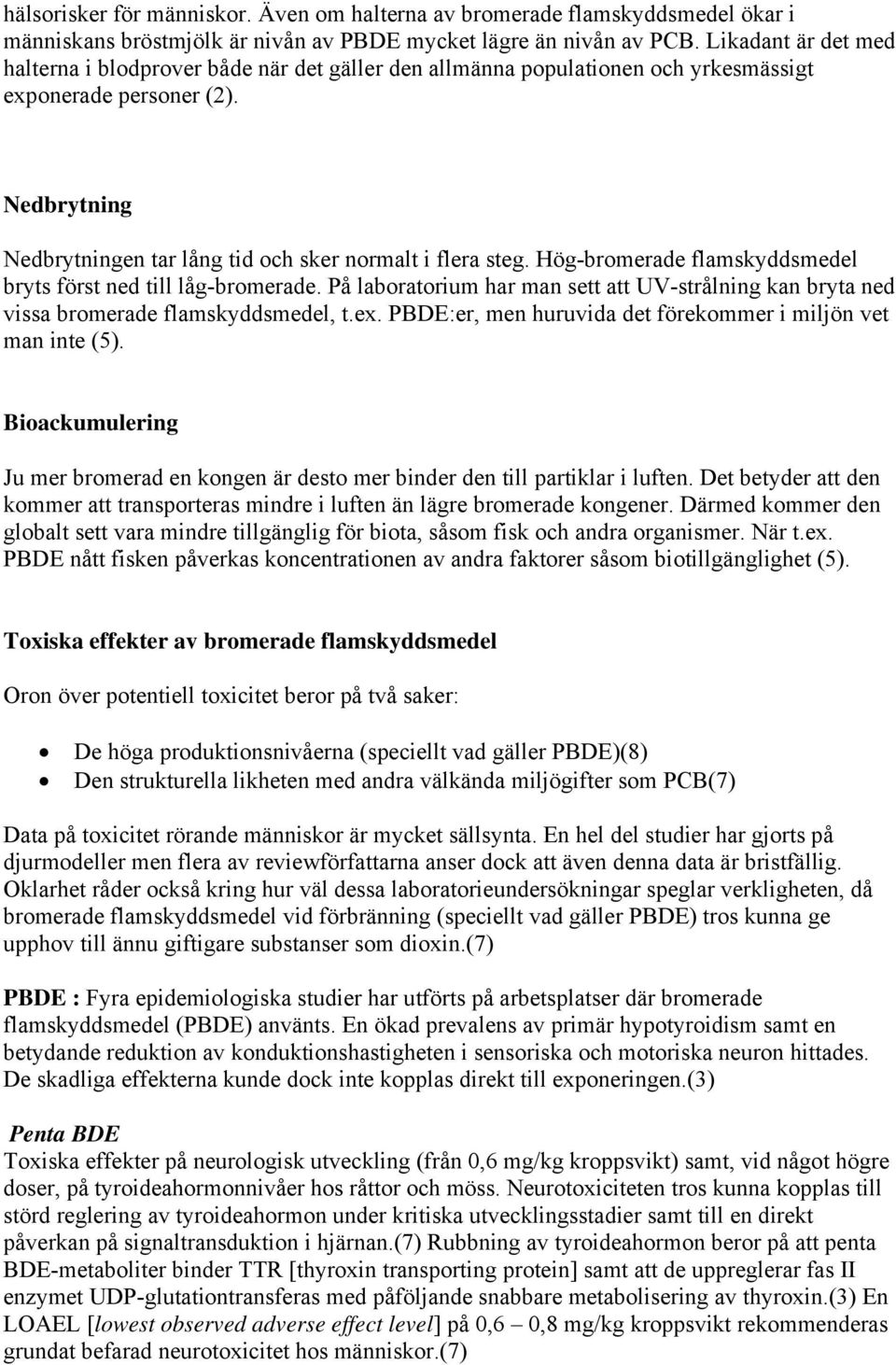 Hög-bromerade flamskyddsmedel bryts först ned till låg-bromerade. På laboratorium har man sett att UV-strålning kan bryta ned vissa bromerade flamskyddsmedel, t.ex.