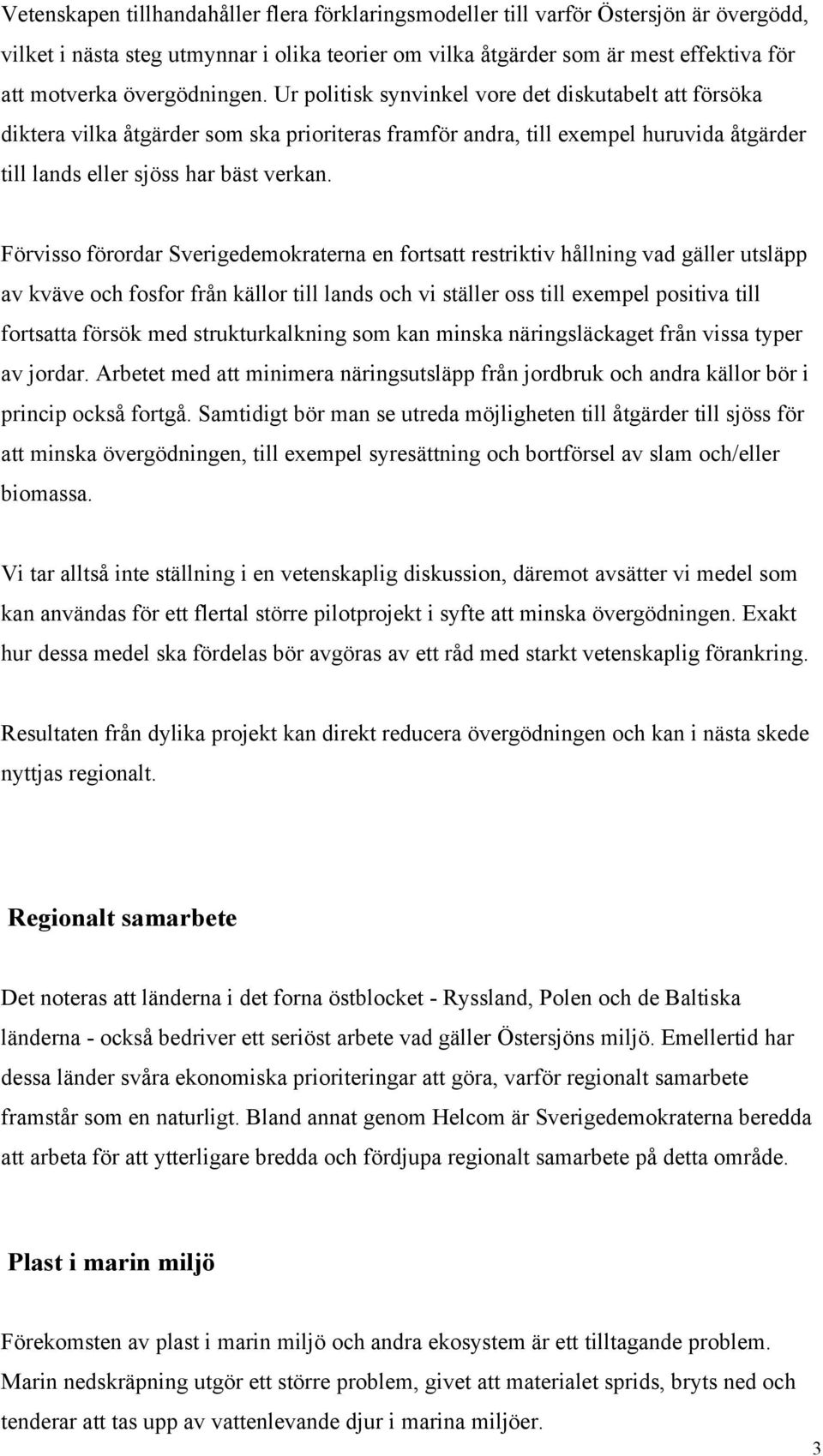 Förvisso förordar Sverigedemokraterna en fortsatt restriktiv hållning vad gäller utsläpp av kväve och fosfor från källor till lands och vi ställer oss till exempel positiva till fortsatta försök med