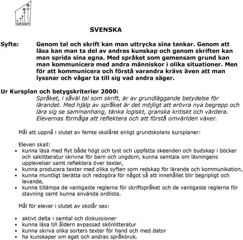 Men för att kommunicera och förstå varandra krävs även att man lyssnar och vågar ta till sig vad andra säger. Språket, i såväl tal som skrift, är av grundläggande betydelse för lärandet.