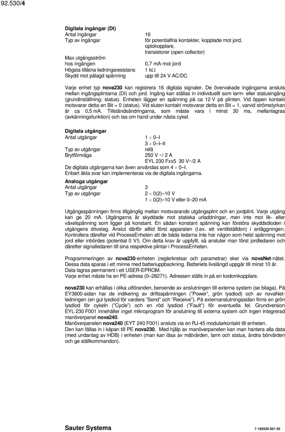 De övervakade ingångarna ansluts mellan ingångsplintarna () och jord. Ingång kan ställas in individuellt som larm- eller statusingång (grundinställning: status).