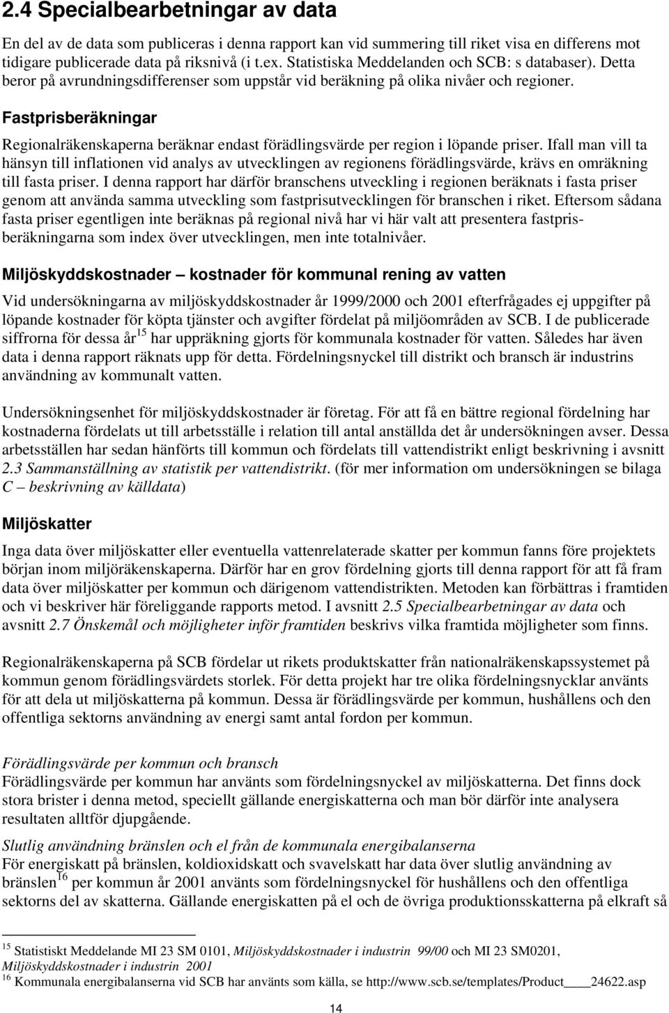 Fastprisberäkningar Regionalräkenskaperna beräknar endast förädlingsvärde per region i löpande priser.