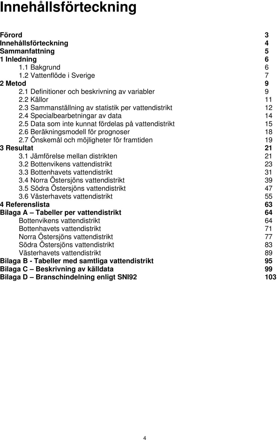 7 Önskemål och möjligheter för framtiden 19 3 Resultat 21 3.1 Jämförelse mellan distrikten 21 3.2 Bottenvikens vattendistrikt 23 3.3 Bottenhavets vattendistrikt 31 3.