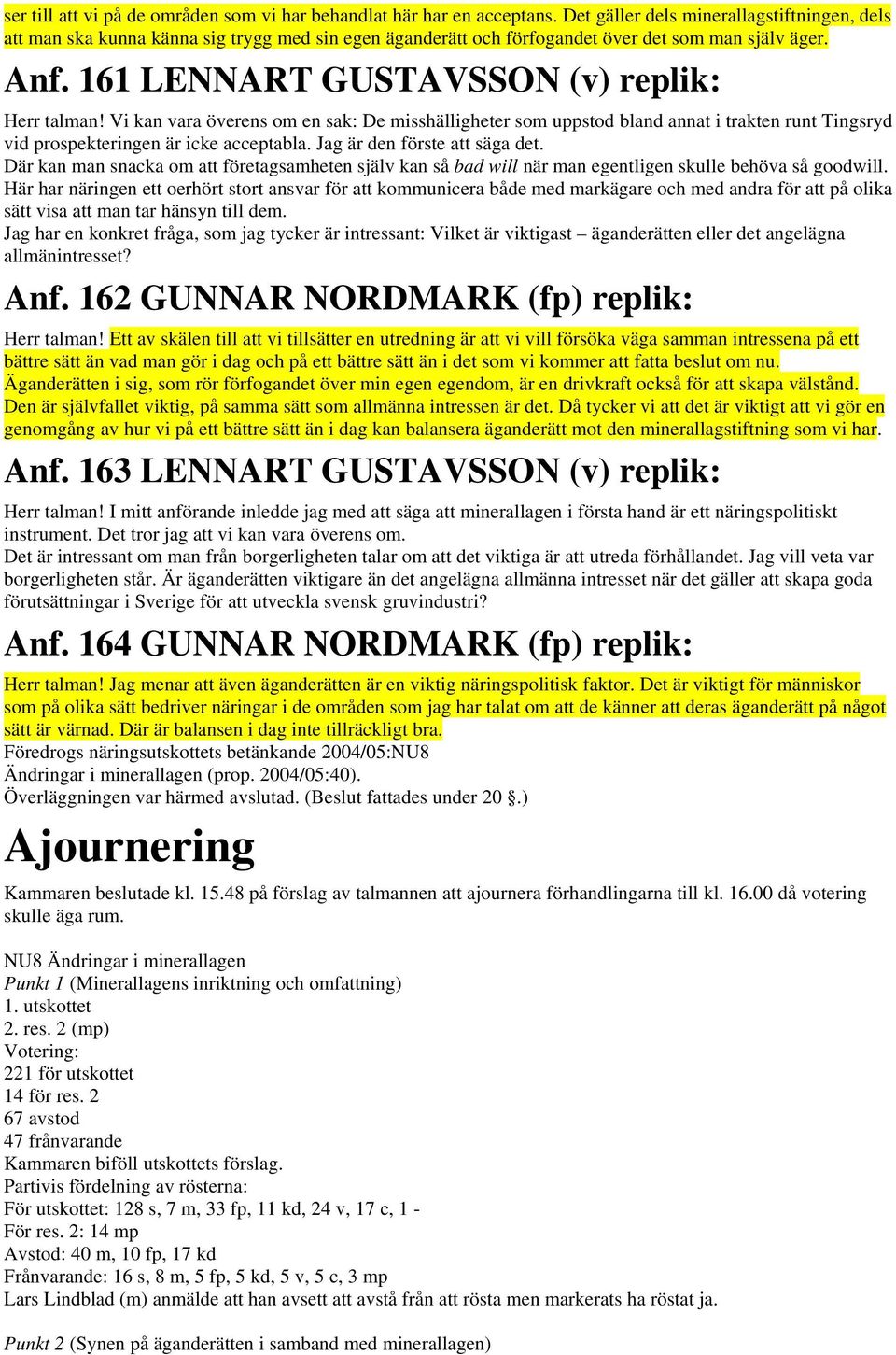 Vi kan vara överens om en sak: De misshälligheter som uppstod bland annat i trakten runt Tingsryd vid prospekteringen är icke acceptabla. Jag är den förste att säga det.