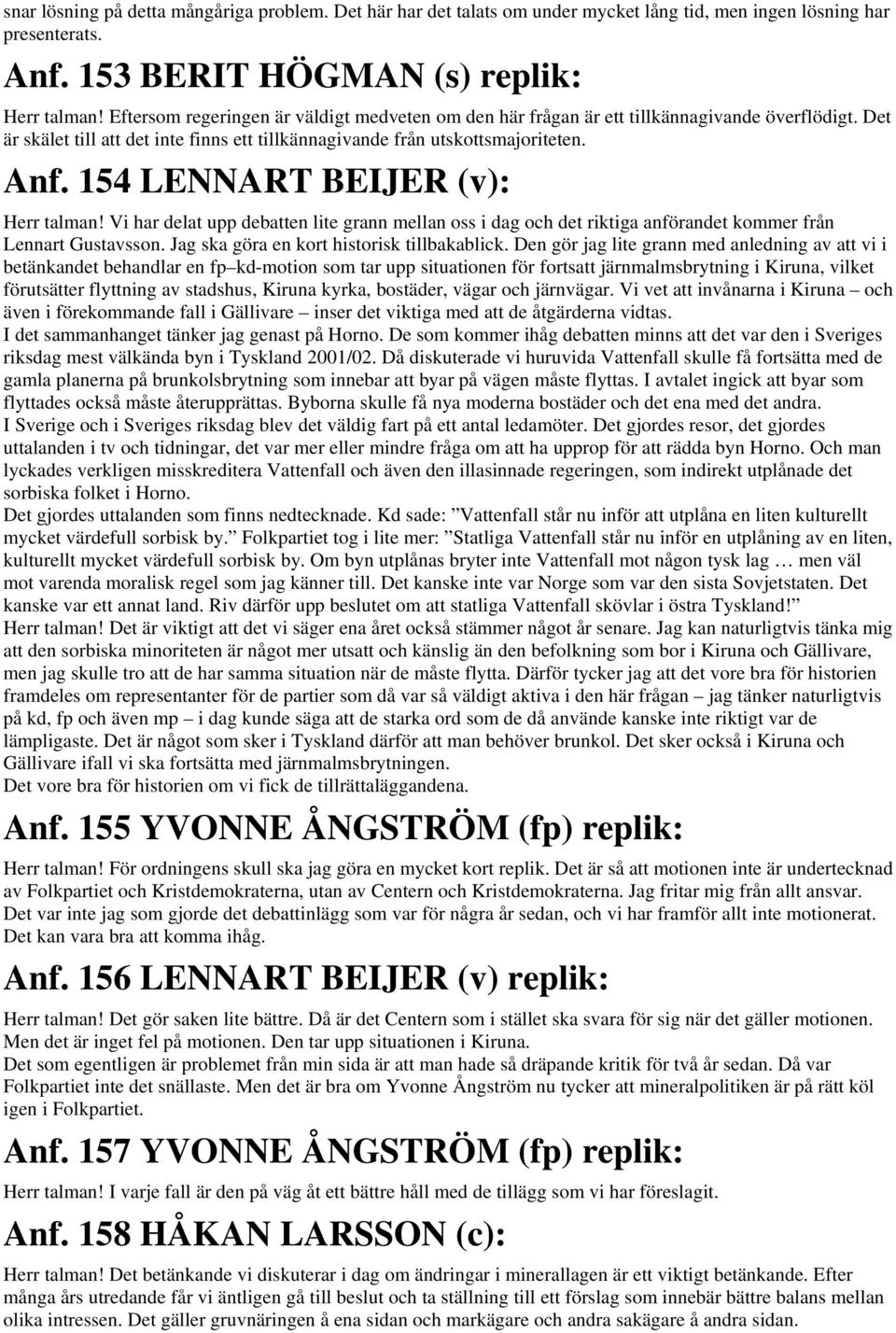 154 LENNART BEIJER (v): Herr talman! Vi har delat upp debatten lite grann mellan oss i dag och det riktiga anförandet kommer från Lennart Gustavsson. Jag ska göra en kort historisk tillbakablick.