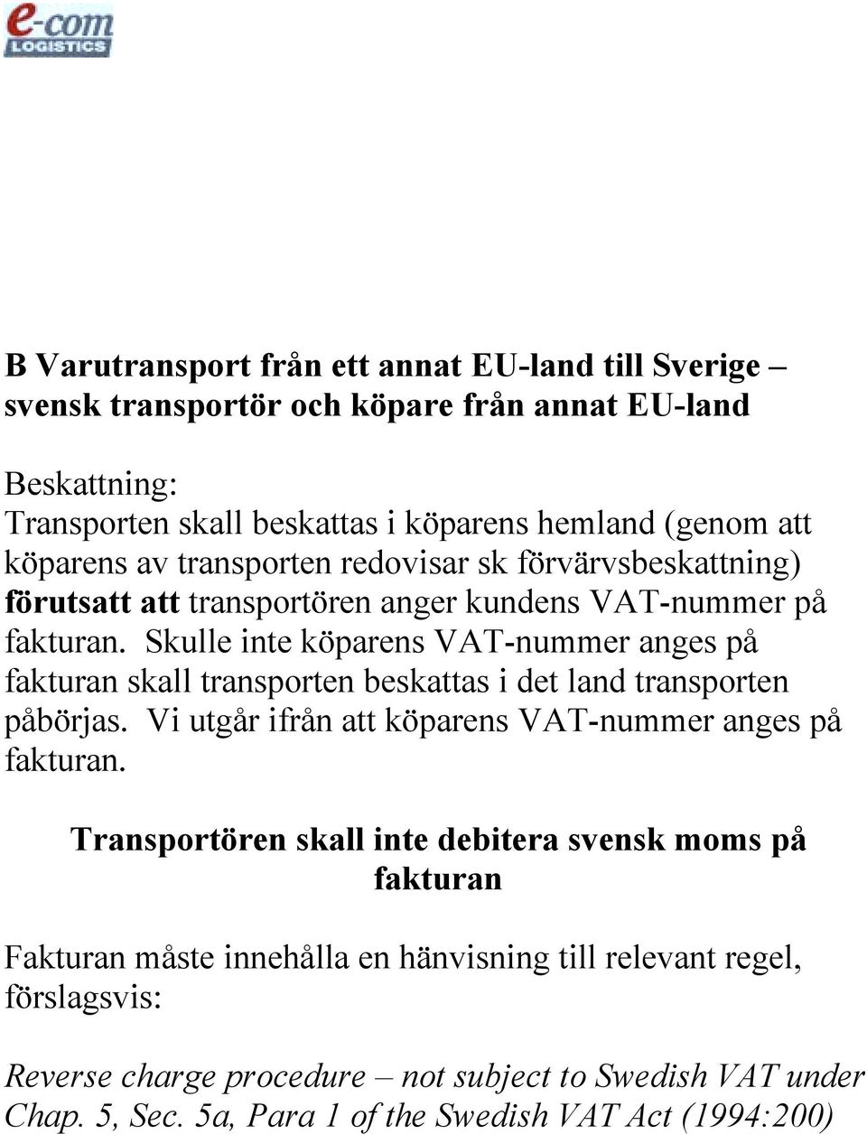 Skulle inte köparens VAT-nummer anges på fakturan skall transporten beskattas i det land transporten påbörjas. Vi utgår ifrån att köparens VAT-nummer anges på fakturan.