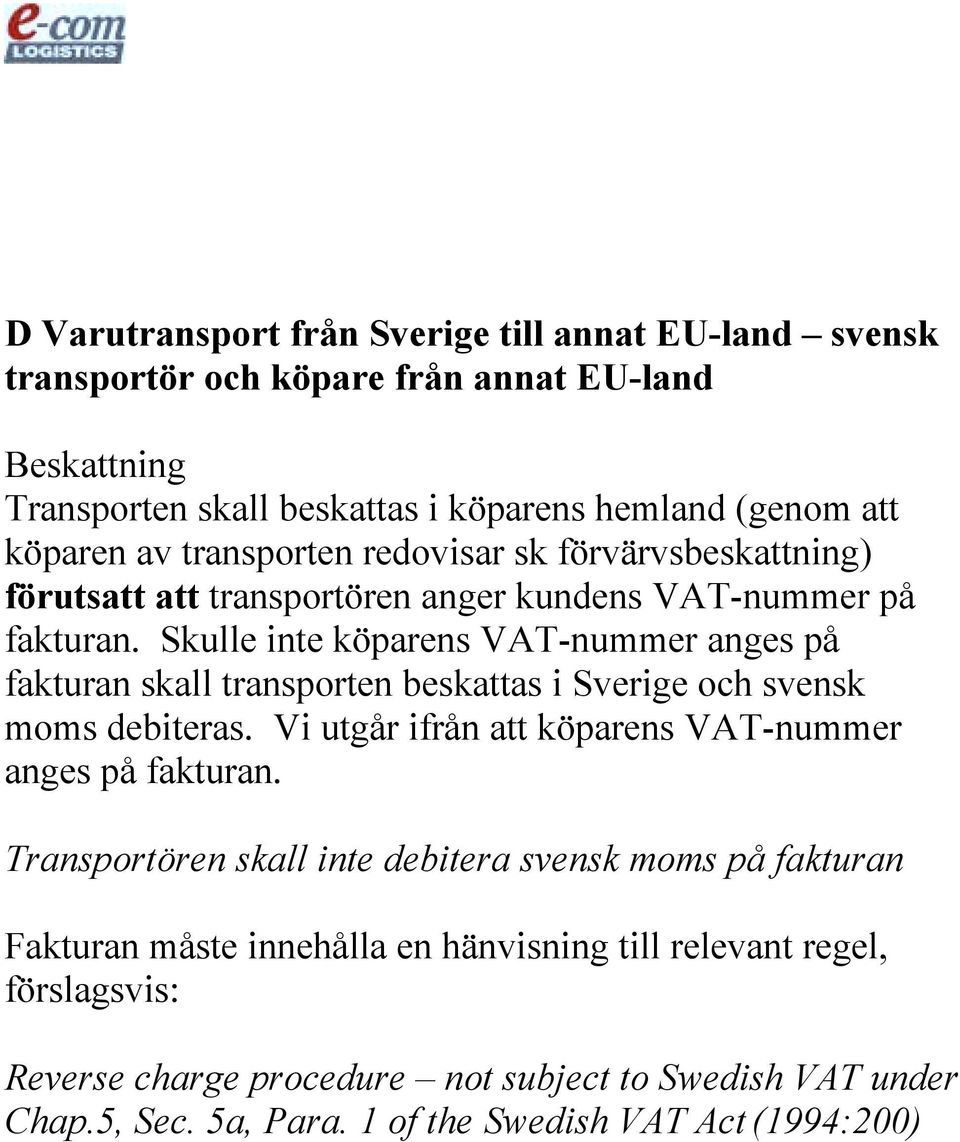 Skulle inte köparens VAT-nummer anges på fakturan skall transporten beskattas i Sverige och svensk moms debiteras. Vi utgår ifrån att köparens VAT-nummer anges på fakturan.