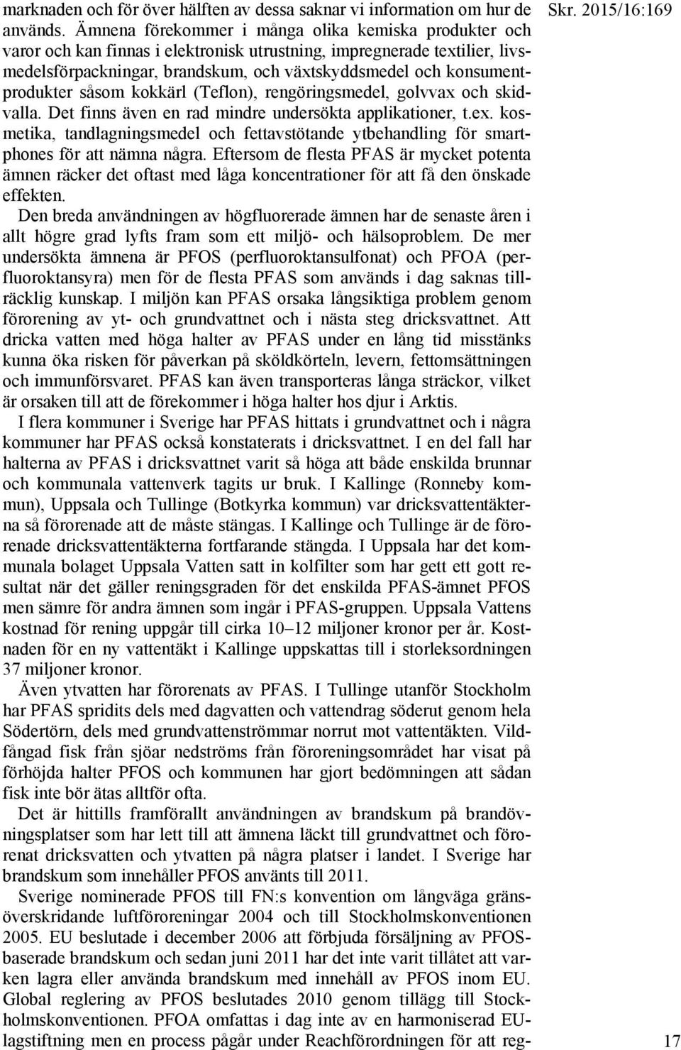 konsumentprodukter såsom kokkärl (Teflon), rengöringsmedel, golvvax och skidvalla. Det finns även en rad mindre undersökta applikationer, t.ex.