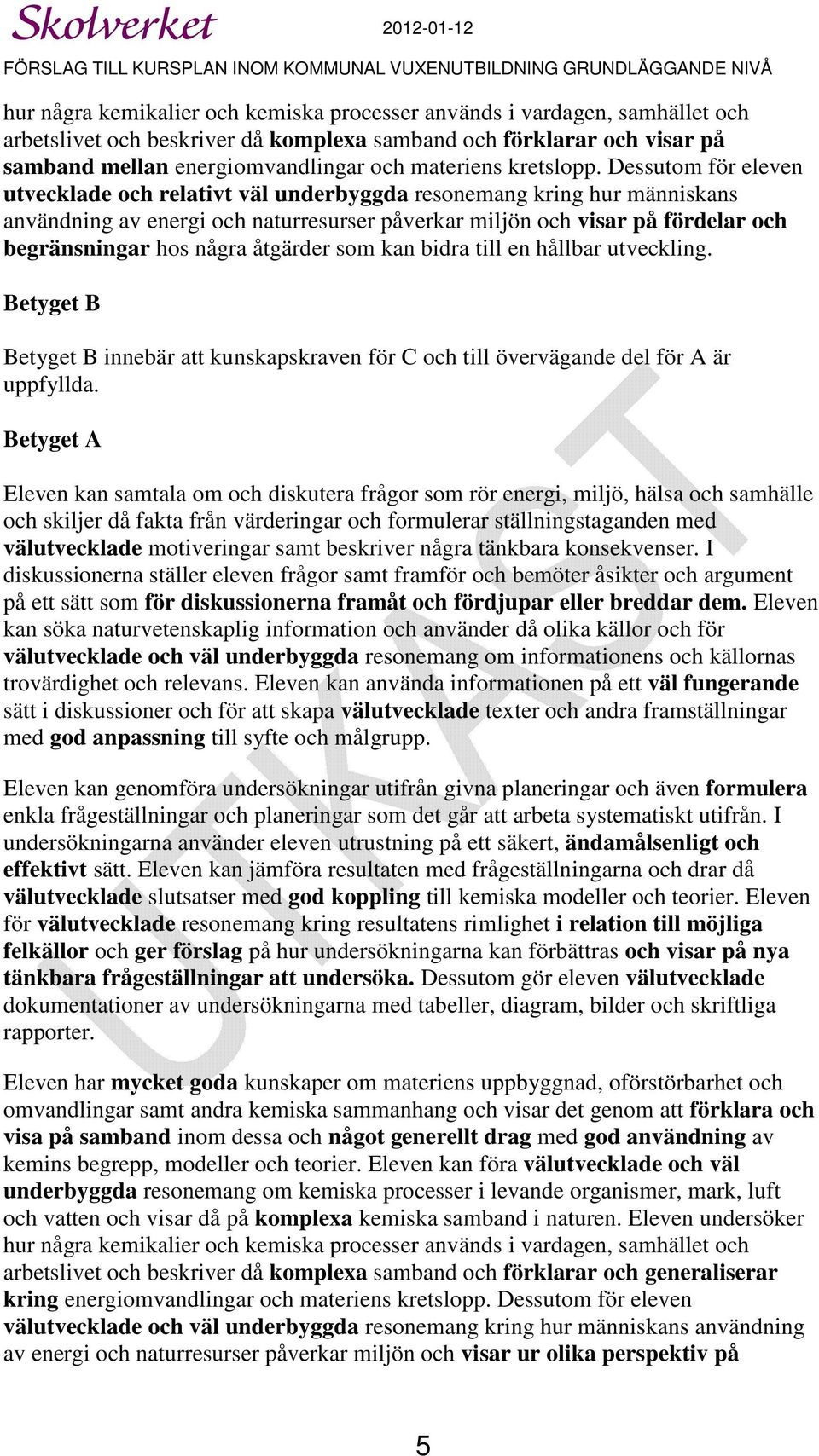 Dessutom för eleven utvecklade och relativt väl kring hur människans användning av energi och naturresurser påverkar miljön och visar på fördelar och begränsningar hos några åtgärder som kan bidra