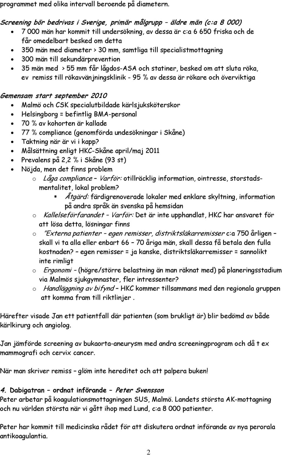 > 30 mm, samtliga till specialistmottagning 300 män till sekundärprevention 35 män med > 55 mm får lågdos-asa och statiner, besked om att sluta röka, ev remiss till rökavvänjningsklinik - 95 % av