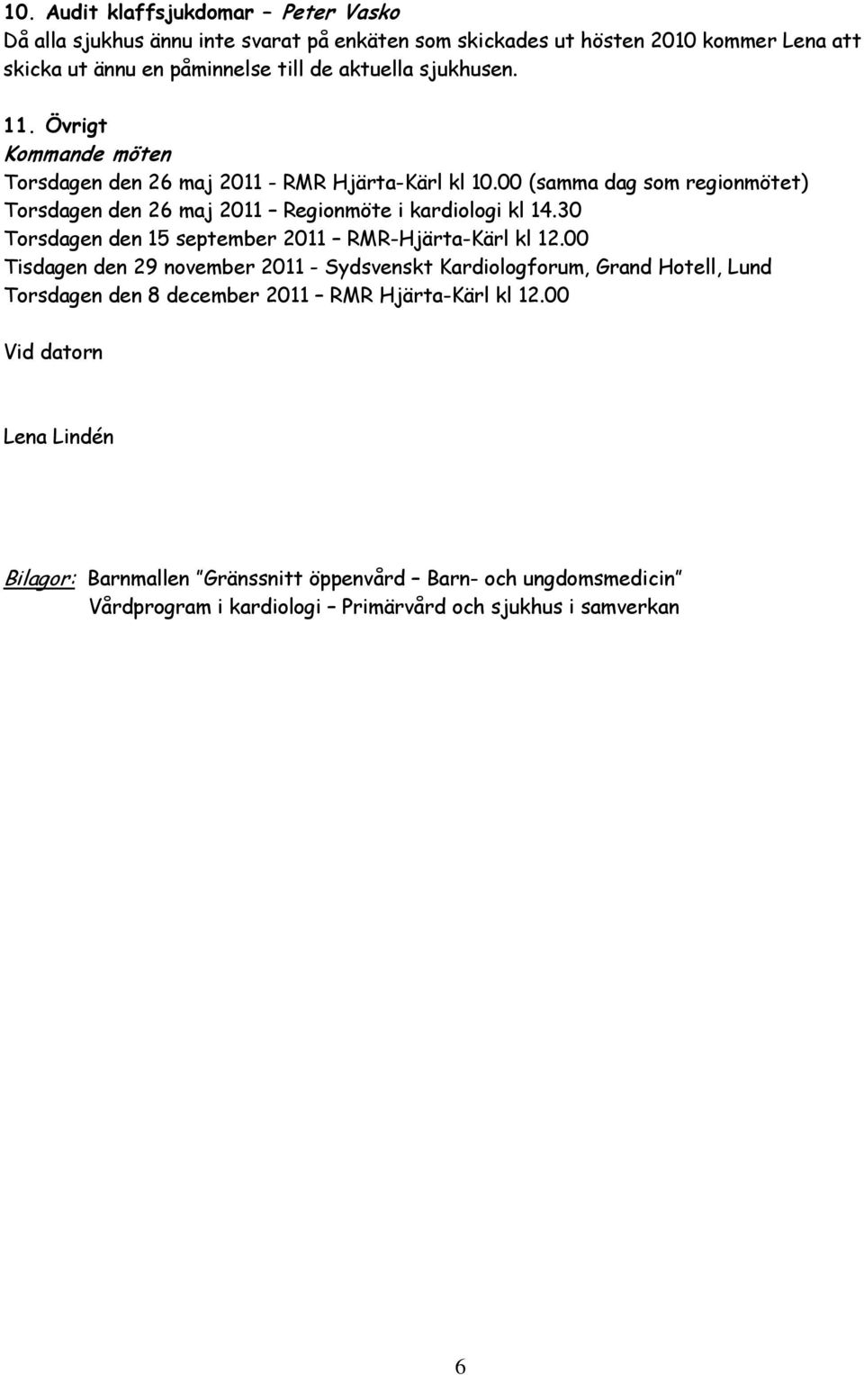 00 (samma dag som regionmötet) Torsdagen den 26 maj 2011 Regionmöte i kardiologi kl 14.30 Torsdagen den 15 september 2011 RMR-Hjärta-Kärl kl 12.