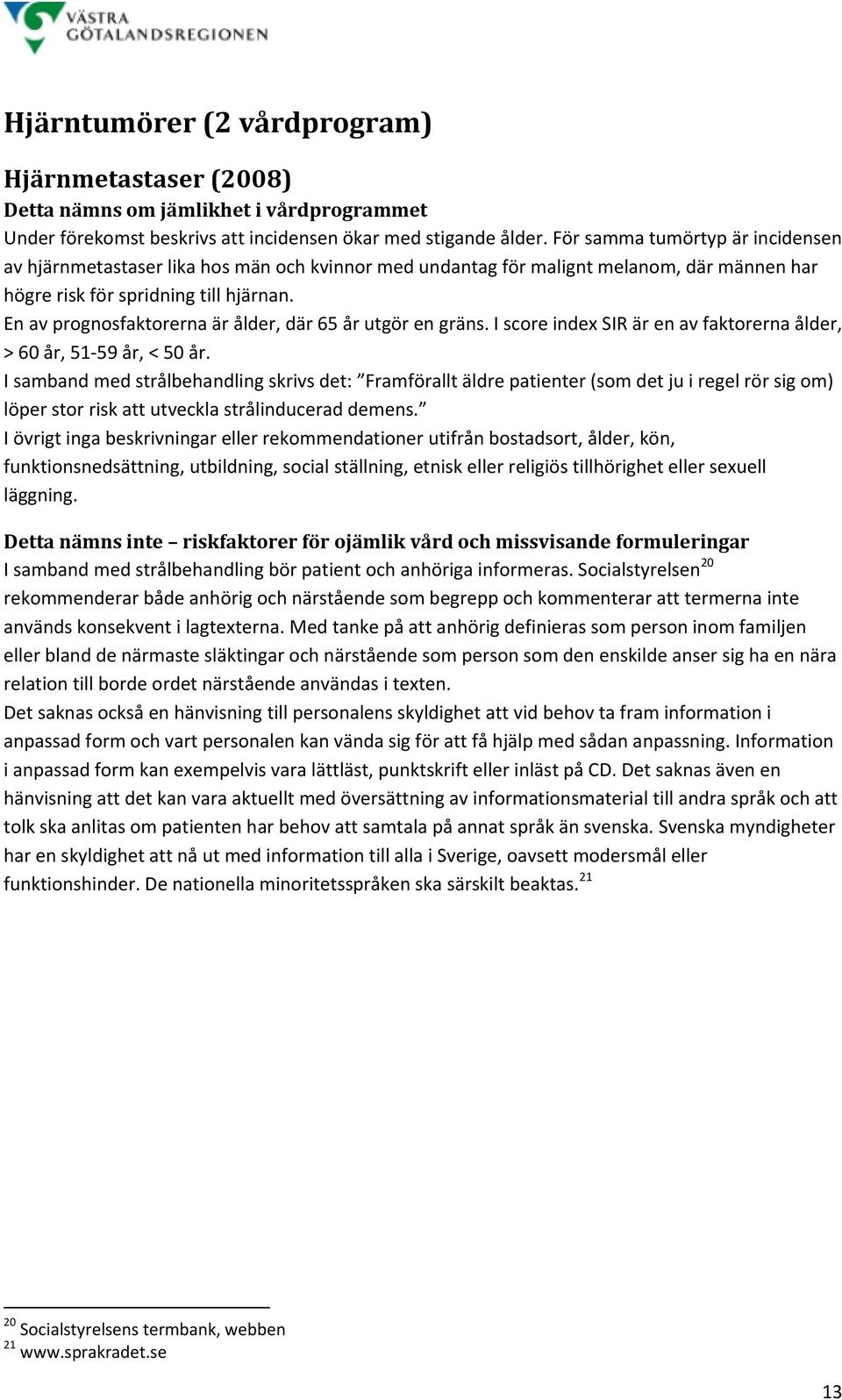 En av prognosfaktorerna är ålder, där 65 år utgör en gräns. I score index SIR är en av faktorerna ålder, > 60 år, 51 59 år, < 50 år.