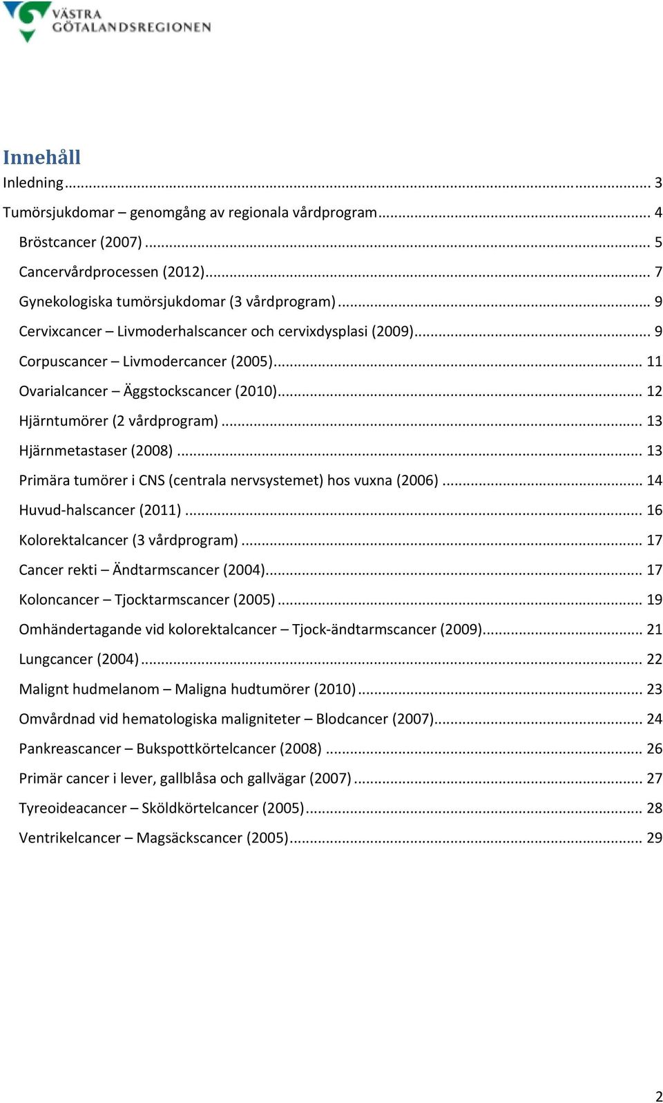 .. 13 Hjärnmetastaser (2008)... 13 Primära tumörer i CNS (centrala nervsystemet) hos vuxna (2006)... 14 Huvud halscancer (2011)... 16 Kolorektalcancer (3 vårdprogram).