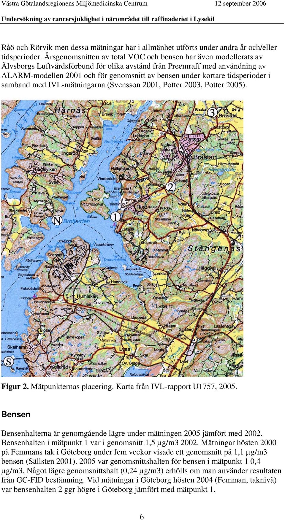 kortare tidsperioder i samband med IVL-mätningarna (Svensson 2001, Potter 2003, Potter 2005). Figur 2. Mätpunkternas placering. Karta från IVL-rapport U1757, 2005.