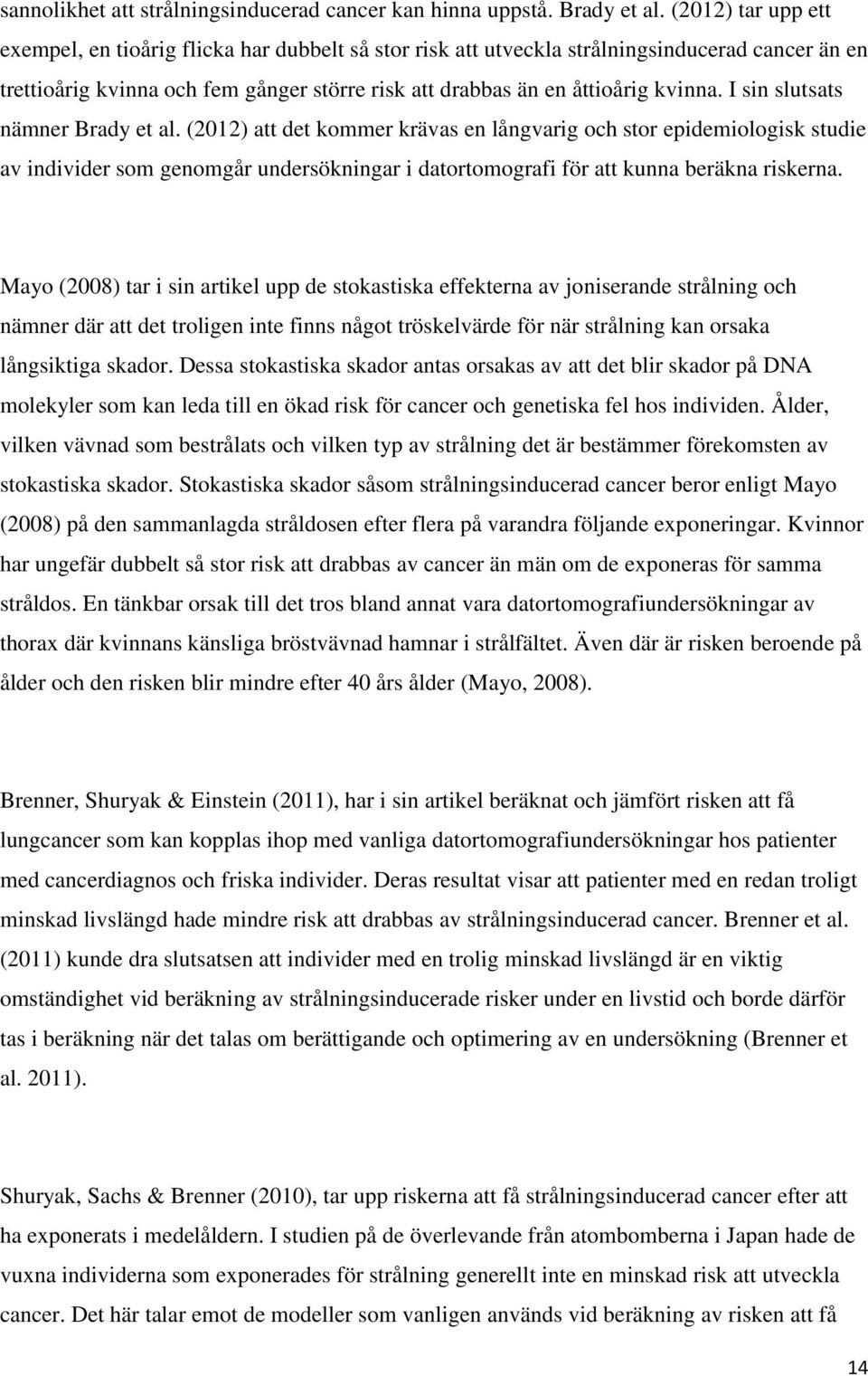 I sin slutsats nämner Brady et al. (2012) att det kommer krävas en långvarig och stor epidemiologisk studie av individer som genomgår undersökningar i datortomografi för att kunna beräkna riskerna.