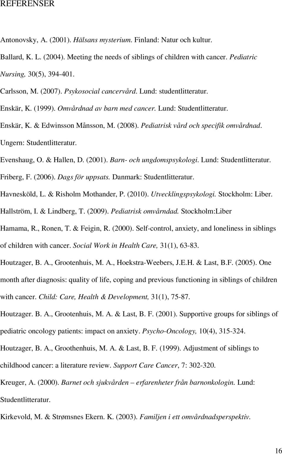 Pediatrisk vård och specifik omvårdnad. Ungern: Studentlitteratur. Evenshaug, O. & Hallen, D. (2001). Barn- och ungdomspsykologi. Lund: Studentlitteratur. Friberg, F. (2006). Dags för uppsats.