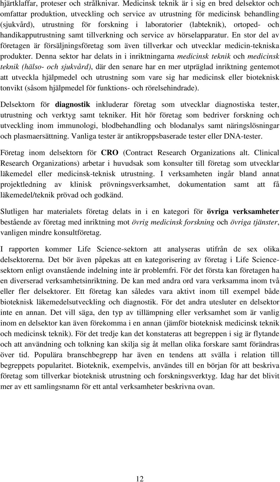 ortoped- och handikapputrustning samt tillverkning och service av hörselapparatur. En stor del av företagen är försäljningsföretag som även tillverkar och utvecklar medicin-tekniska produkter.