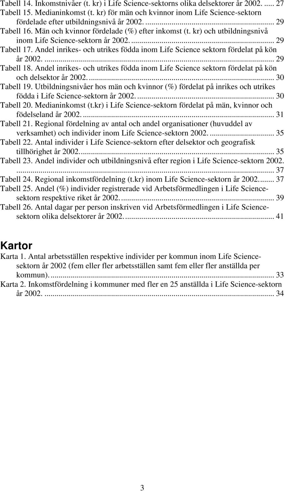 kr) och utbildningsnivå inom Life Science-sektorn år 2002... 29 Tabell 17. Andel inrikes- och utrikes födda inom Life Science sektorn fördelat på kön år 2002.... 29 Tabell 18.