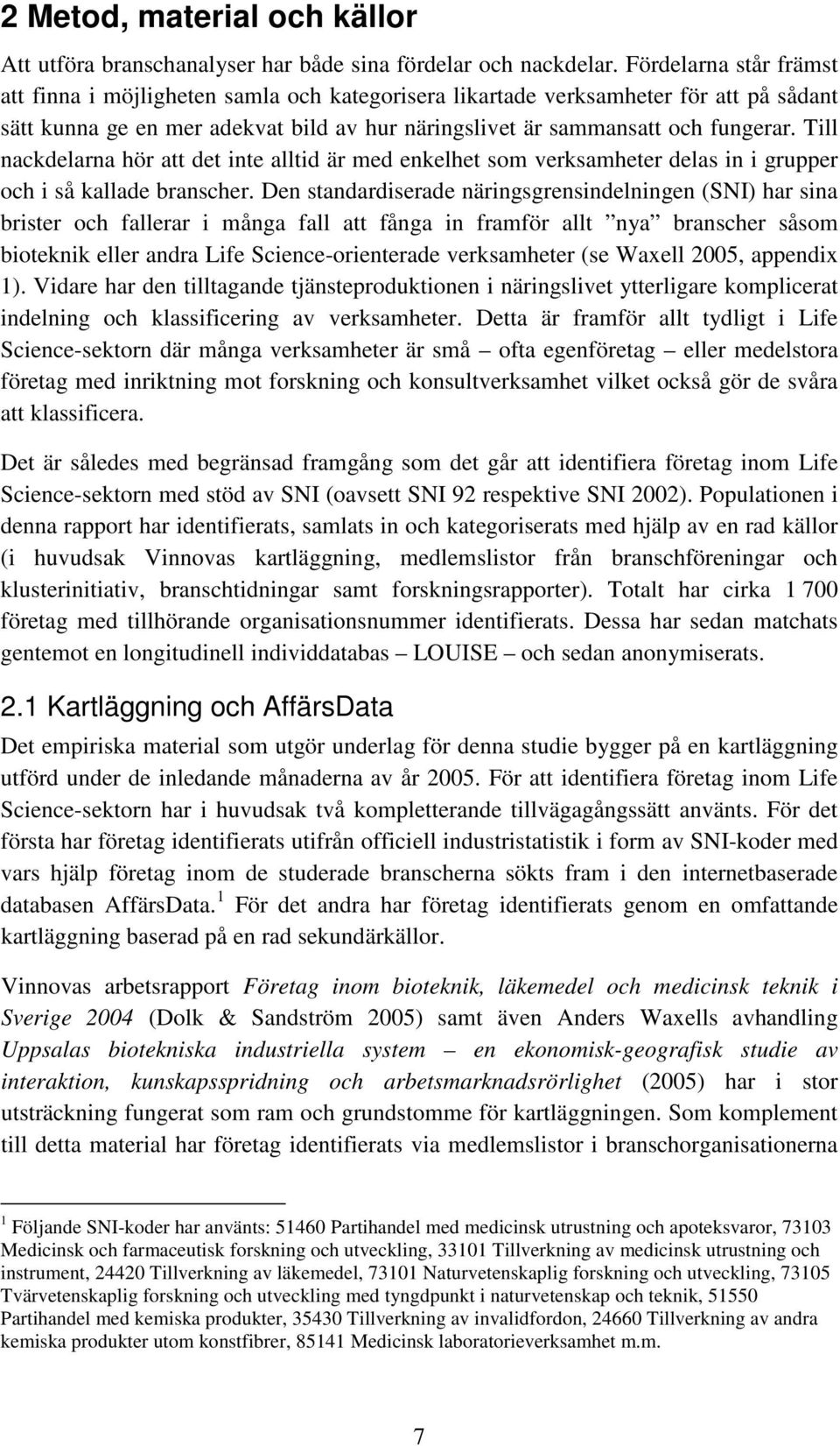 Till nackdelarna hör att det inte alltid är med enkelhet som verksamheter delas in i grupper och i så kallade branscher.