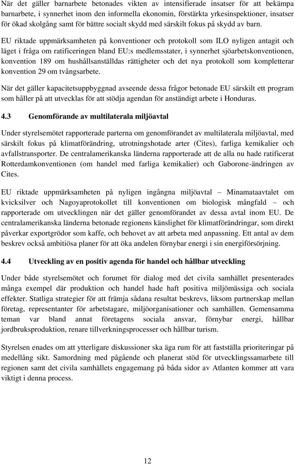 EU riktade uppmärksamheten på konventioner och protokoll som ILO nyligen antagit och läget i fråga om ratificeringen bland EU:s medlemsstater, i synnerhet sjöarbetskonventionen, konvention 189 om