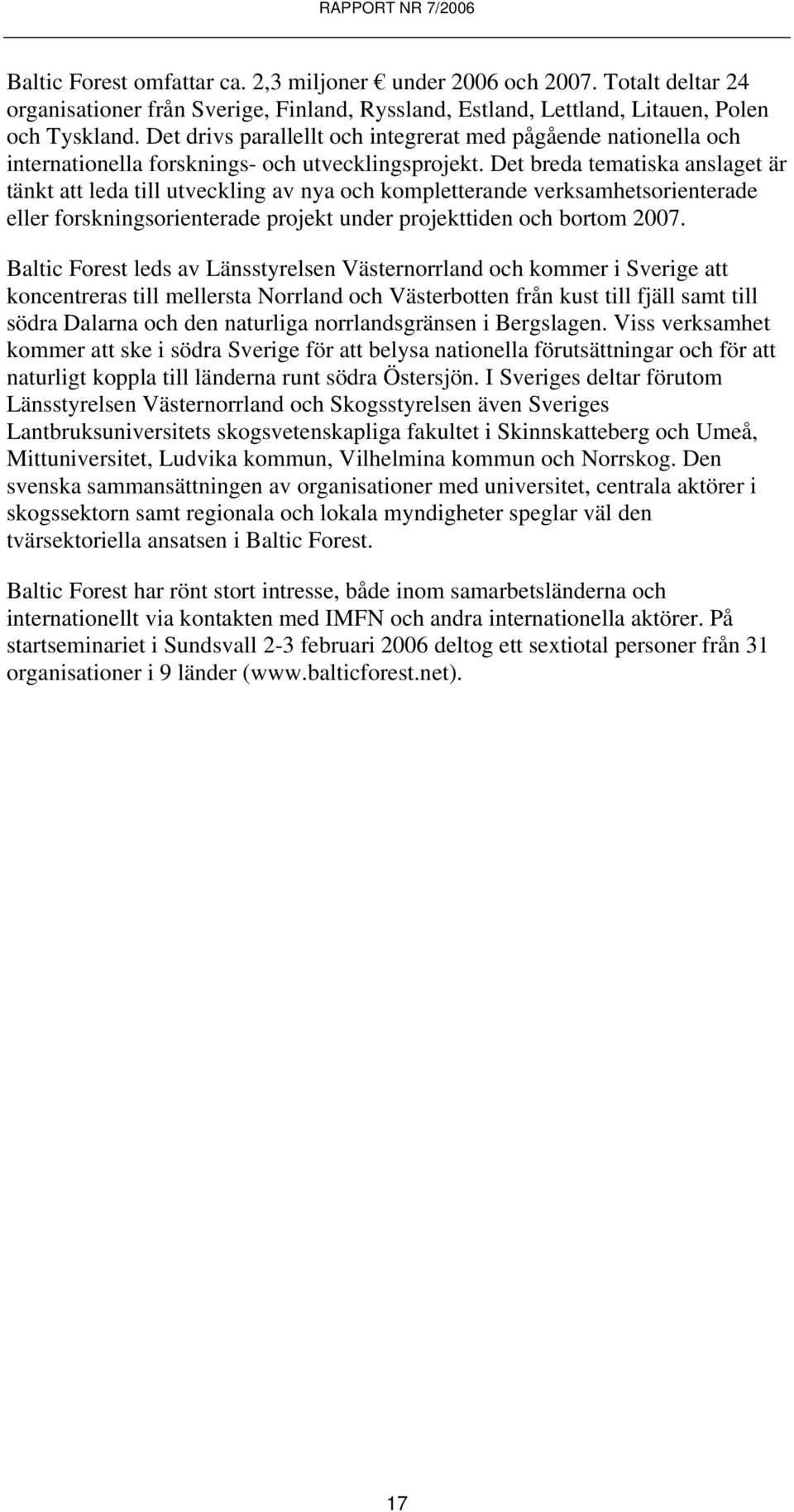 Det breda tematiska anslaget är tänkt att leda till utveckling av nya och kompletterande verksamhetsorienterade eller forskningsorienterade projekt under projekttiden och bortom 2007.