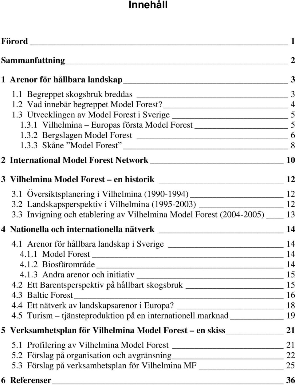2 Landskapsperspektiv i Vilhelmina (1995-2003) 12 3.3 Invigning och etablering av Vilhelmina Model Forest (2004-2005) 13 4 Nationella och internationella nätverk 14 4.
