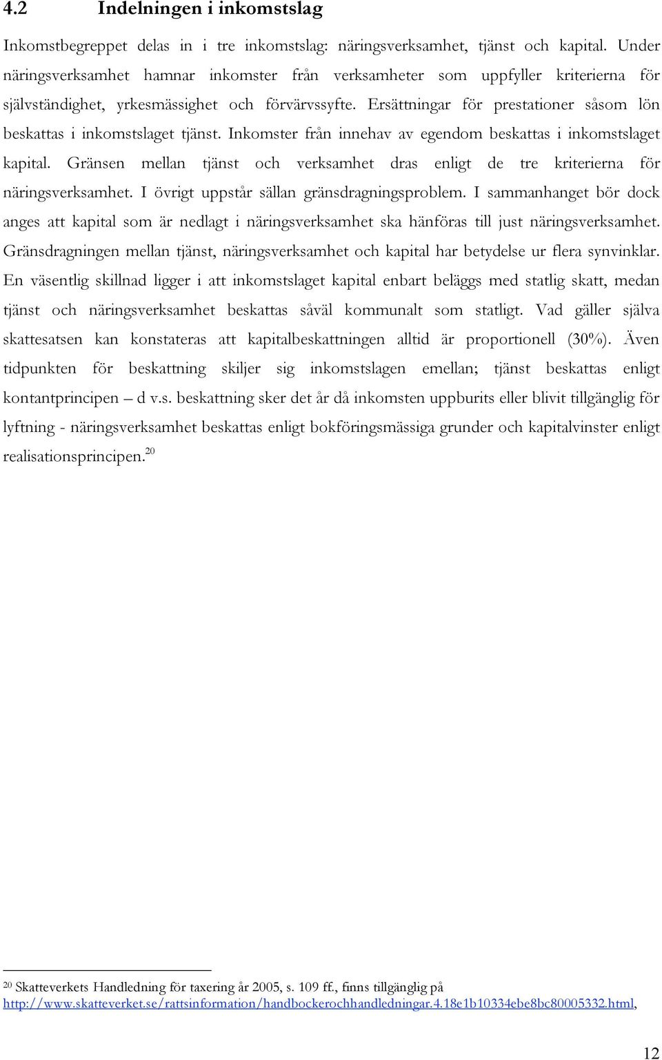 Ersättningar för prestationer såsom lön beskattas i inkomstslaget tjänst. Inkomster från innehav av egendom beskattas i inkomstslaget kapital.