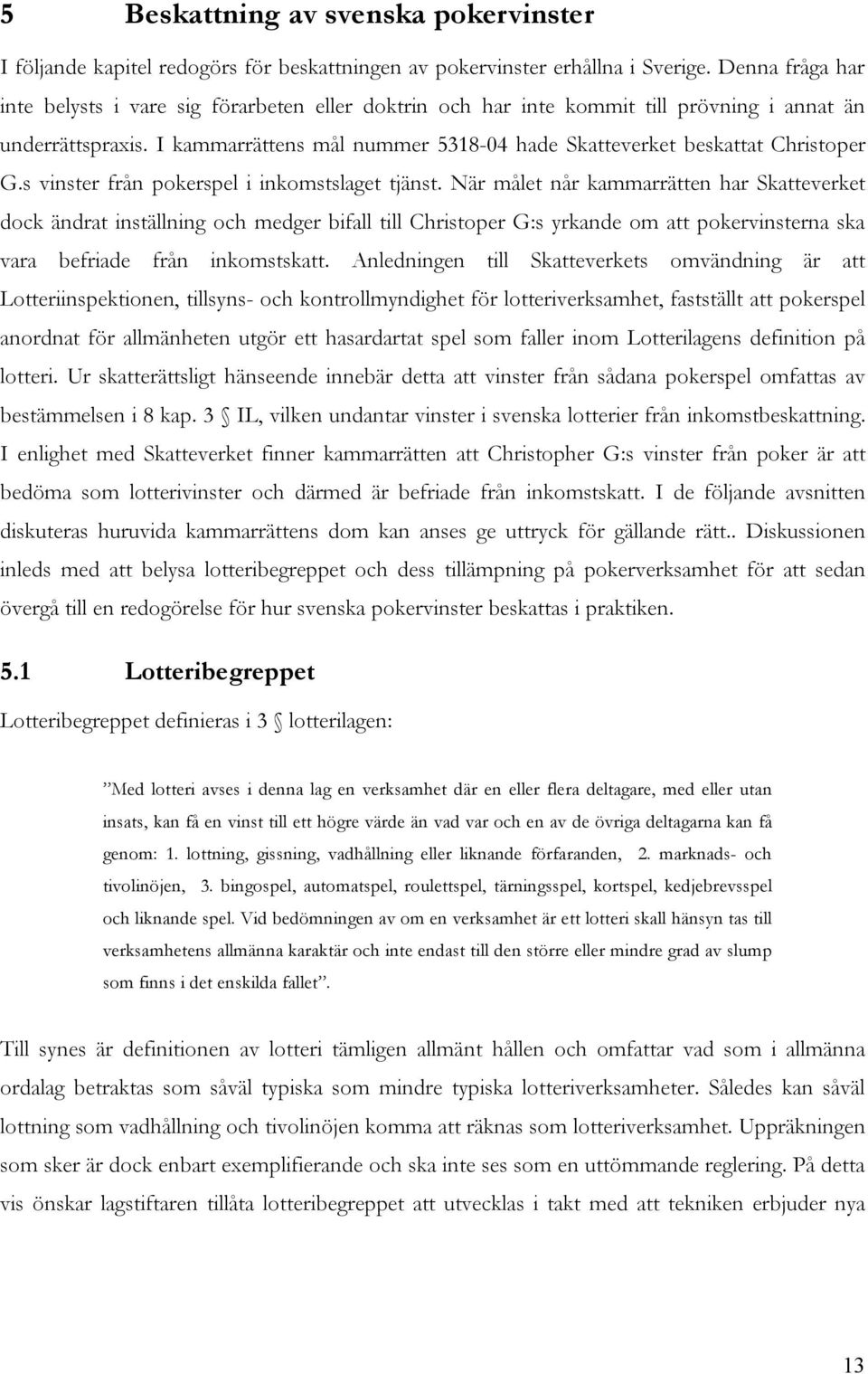 I kammarrättens mål nummer 5318-04 hade Skatteverket beskattat Christoper G.s vinster från pokerspel i inkomstslaget tjänst.