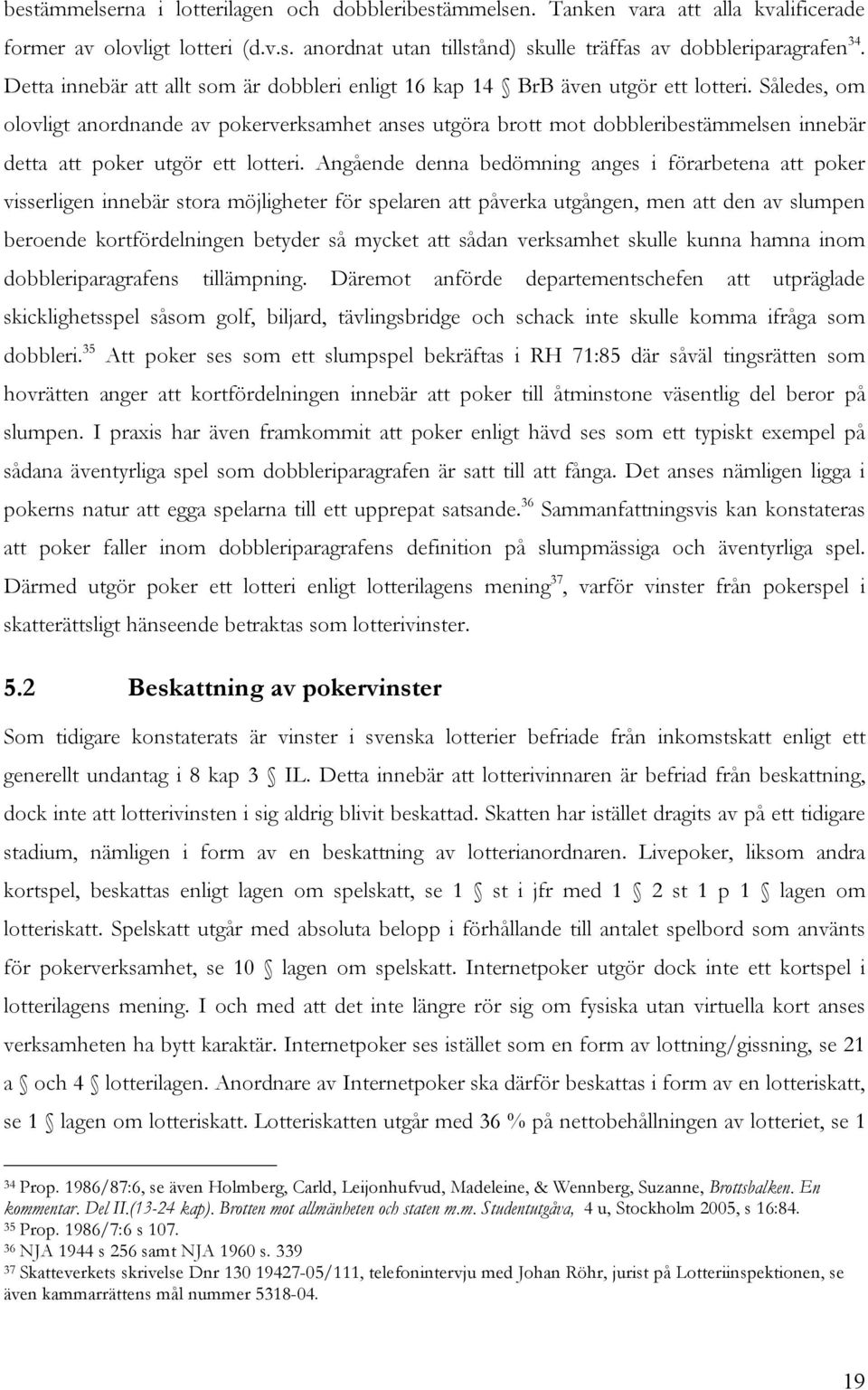 Således, om olovligt anordnande av pokerverksamhet anses utgöra brott mot dobbleribestämmelsen innebär detta att poker utgör ett lotteri.