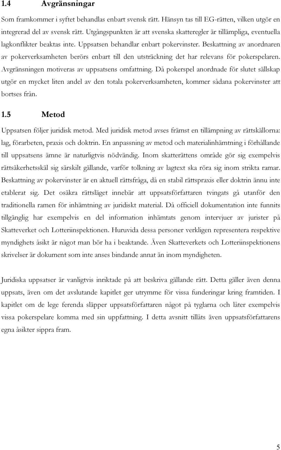 Beskattning av anordnaren av pokerverksamheten berörs enbart till den utsträckning det har relevans för pokerspelaren. Avgränsningen motiveras av uppsatsens omfattning.