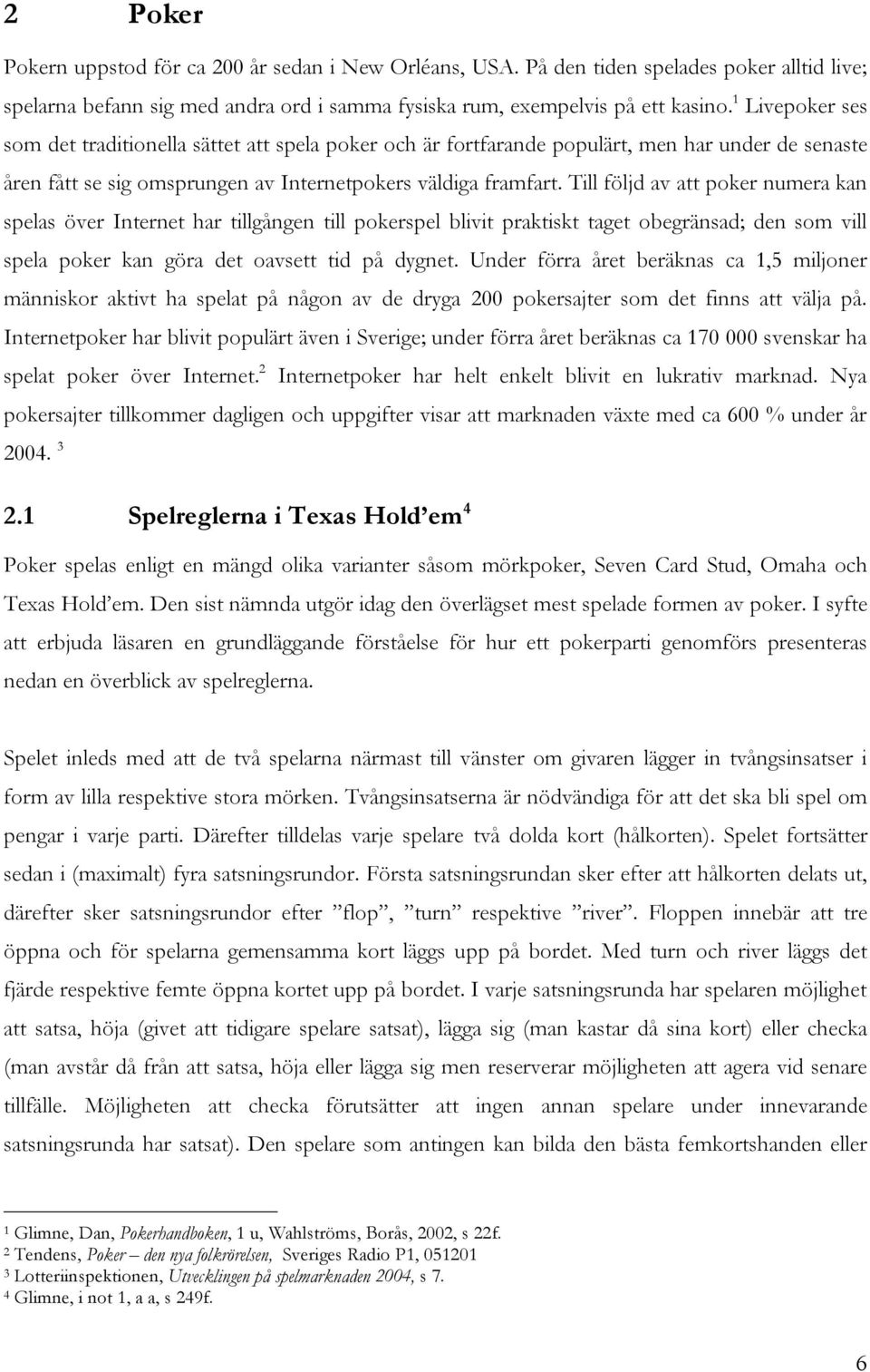 Till följd av att poker numera kan spelas över Internet har tillgången till pokerspel blivit praktiskt taget obegränsad; den som vill spela poker kan göra det oavsett tid på dygnet.