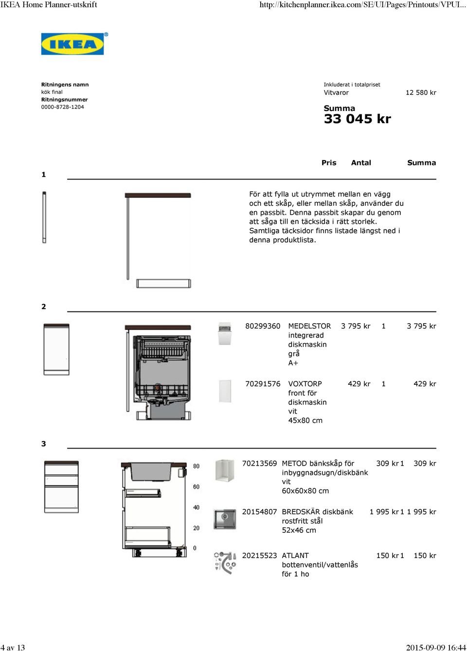 2 80299360 MEDELSTOR integrerad diskmaskin grå A+ 3 795 kr 1 3 795 kr 70291576 VOXTORP front för diskmaskin 45x80 cm 429 kr 1 429 kr 3 70213569 METOD bänkskåp för inbyggnadsugn/diskbänk