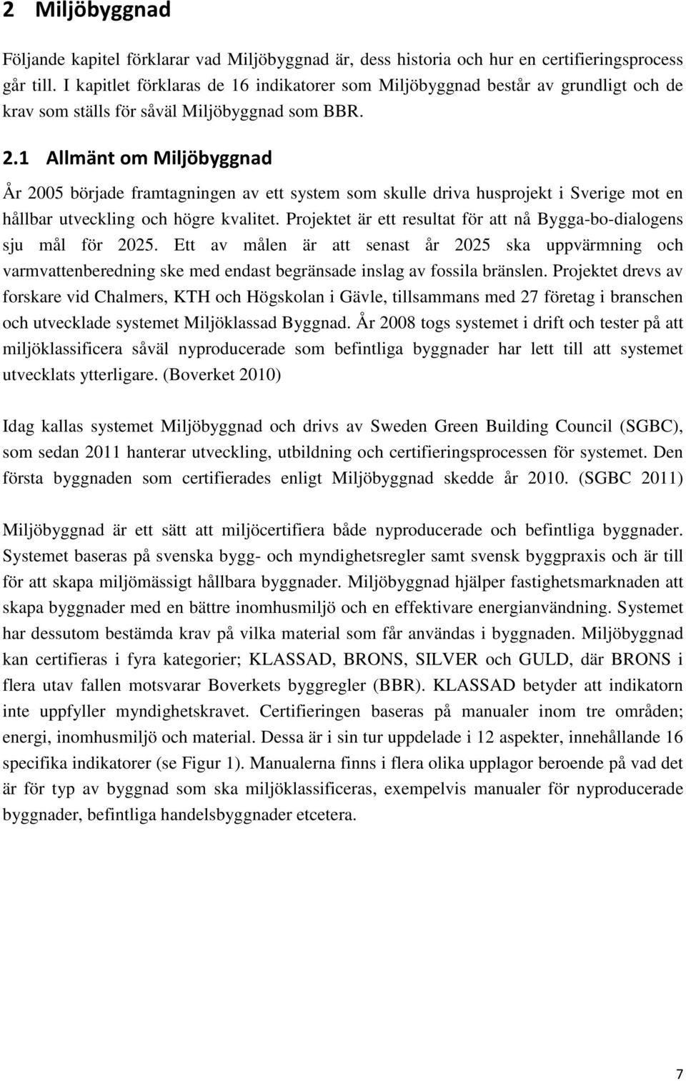 1 Allmänt om Miljöbyggnad År 2005 började framtagningen av ett system som skulle driva husprojekt i Sverige mot en hållbar utveckling och högre kvalitet.