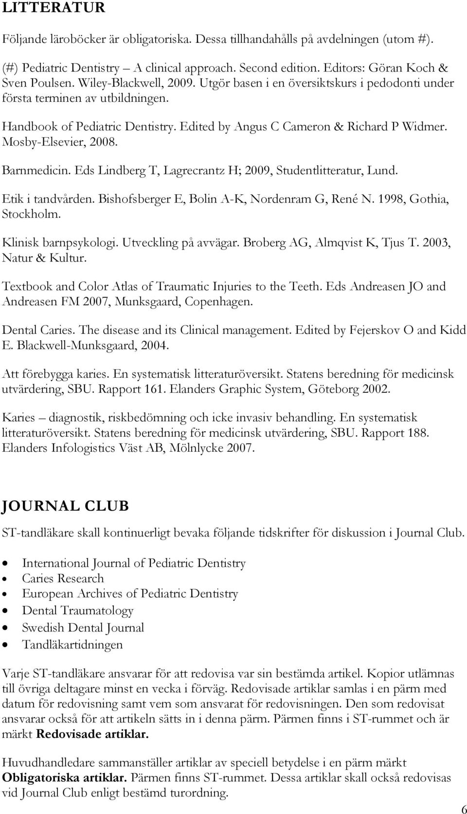 Mosby-Elsevier, 2008. Barnmedicin. Eds Lindberg T, Lagrecrantz H; 2009, Studentlitteratur, Lund. Etik i tandvården. Bishofsberger E, Bolin A-K, Nordenram G, René N. 1998, Gothia, Stockholm.