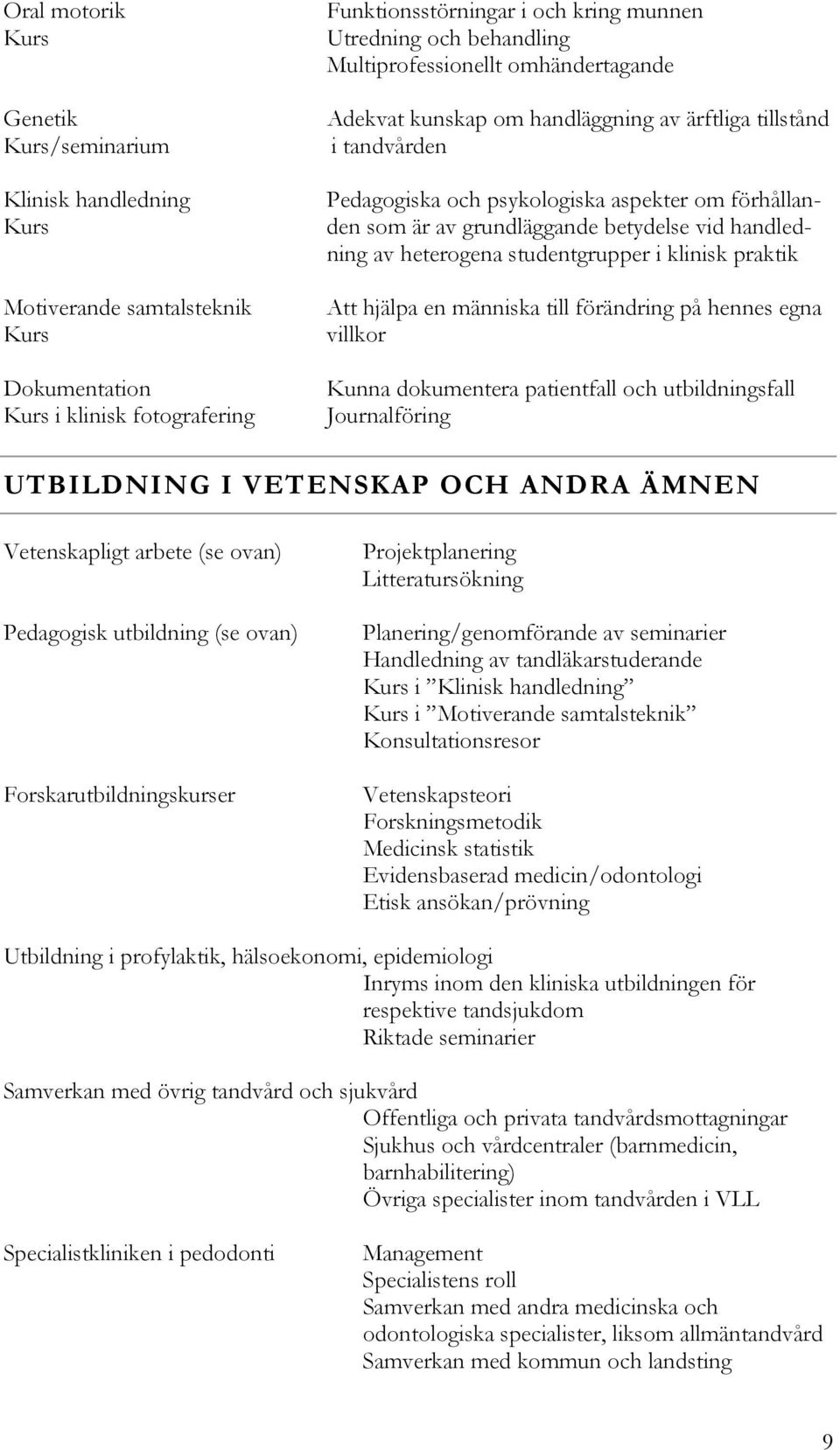 handledning av heterogena studentgrupper i klinisk praktik Att hjälpa en människa till förändring på hennes egna villkor Kunna dokumentera patientfall och utbildningsfall Journalföring UTBILDNING I