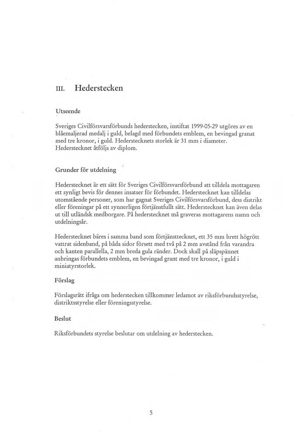 Grunder för utdelning Hederstecknet är ett sätt för Sveriges Civilförsvarsförbund att tilldela mottagaren ett synligt bevis för dennes insatser för förbundet.