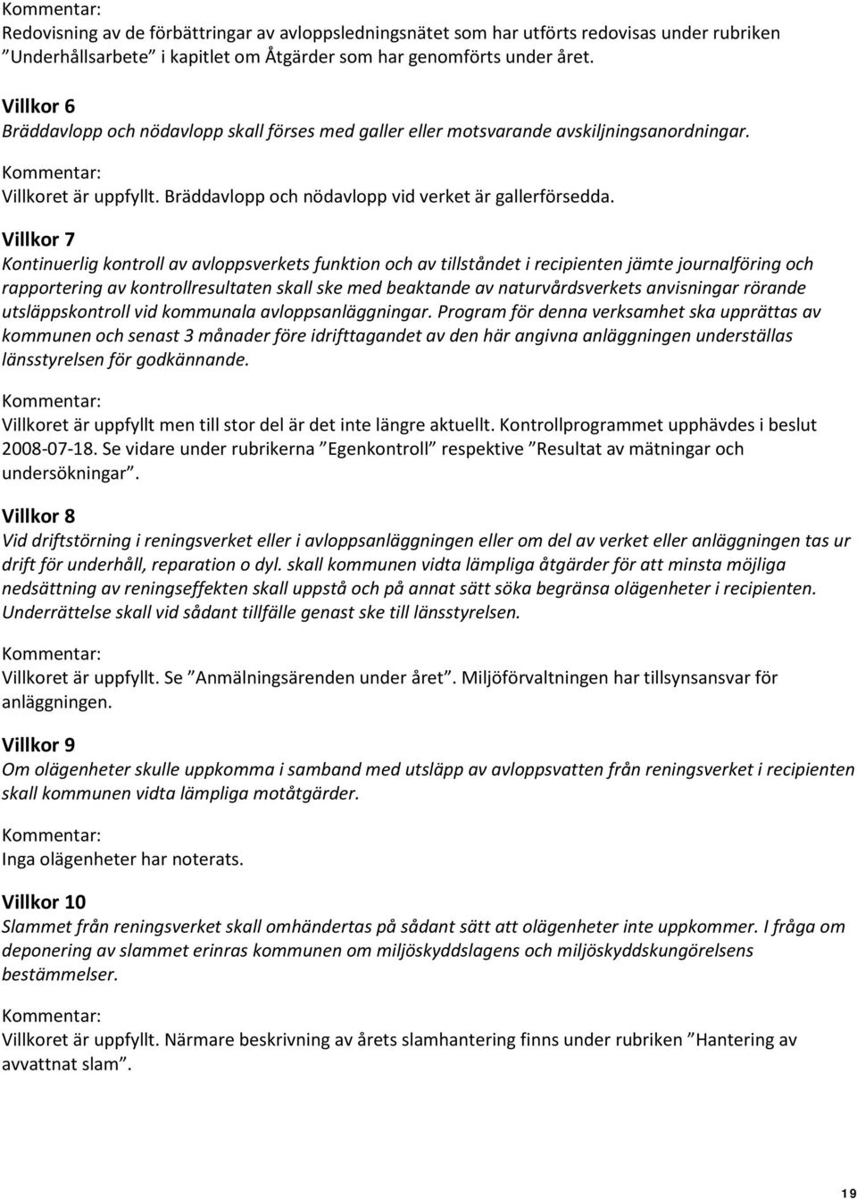 Villkor 7 Kontinuerlig kontroll av avloppsverkets funktion och av tillståndet i recipienten jämte journalföring och rapportering av kontrollresultaten skall ske med beaktande av naturvårdsverkets