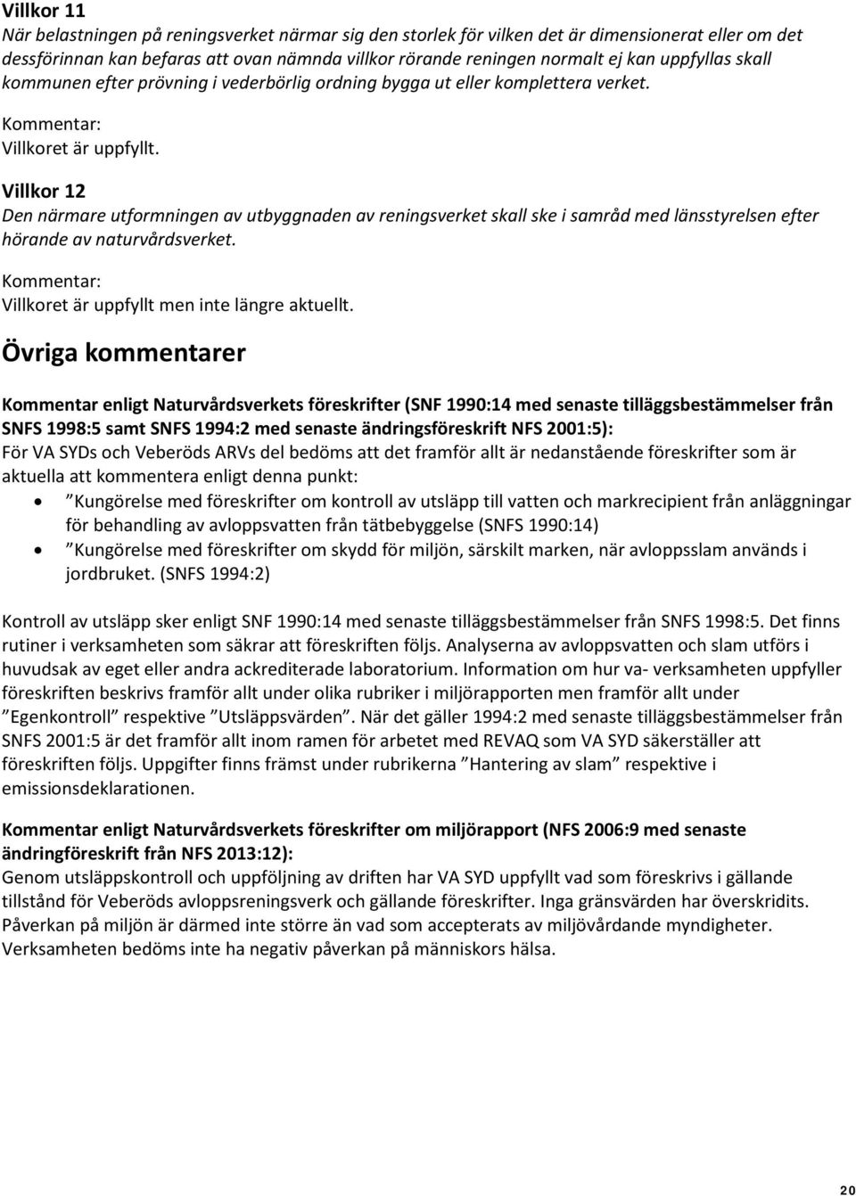 Villkor 12 Den närmare utformningen av utbyggnaden av reningsverket skall ske i samråd med länsstyrelsen efter hörande av naturvårdsverket. Kommentar: Villkoret är uppfyllt men inte längre aktuellt.