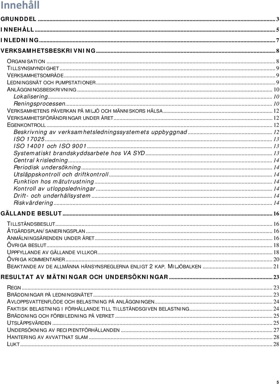 .. 12 Beskrivning av verksamhetsledningssystemets uppbyggnad... 12 ISO 17025... 13 ISO 14001 och ISO 9001... 13 Systematiskt brandskyddsarbete hos VA SYD... 13 Central krisledning.