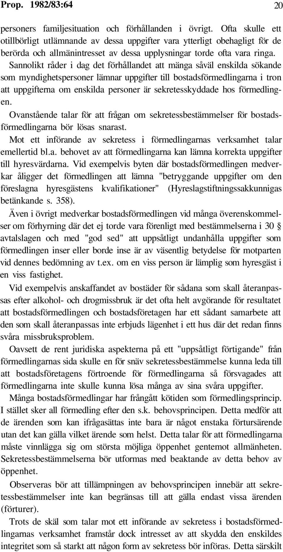 Sannolikt råder i dag det förhållandet att mänga såväl enskilda sökande som myndighetspersoner lämnar uppgifter till bostadsförmedlingarna i tron att uppgifterna om enskilda personer är