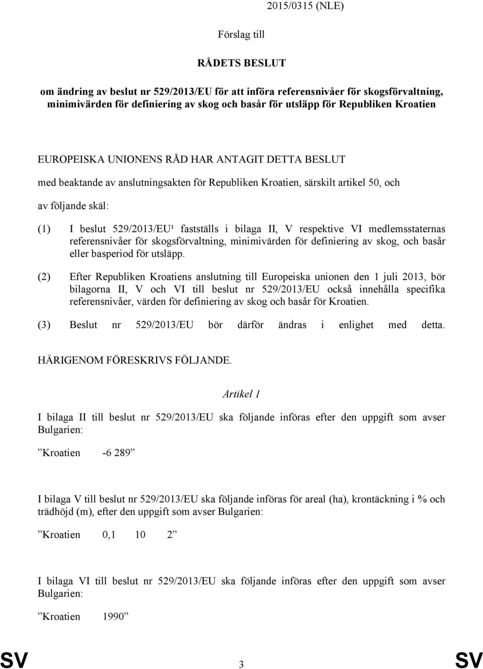 fastställs i bilaga II, V respektive VI medlemsstaternas referensnivåer för skogsförvaltning, minimivärden för definiering av skog, och basår eller basperiod för utsläpp.