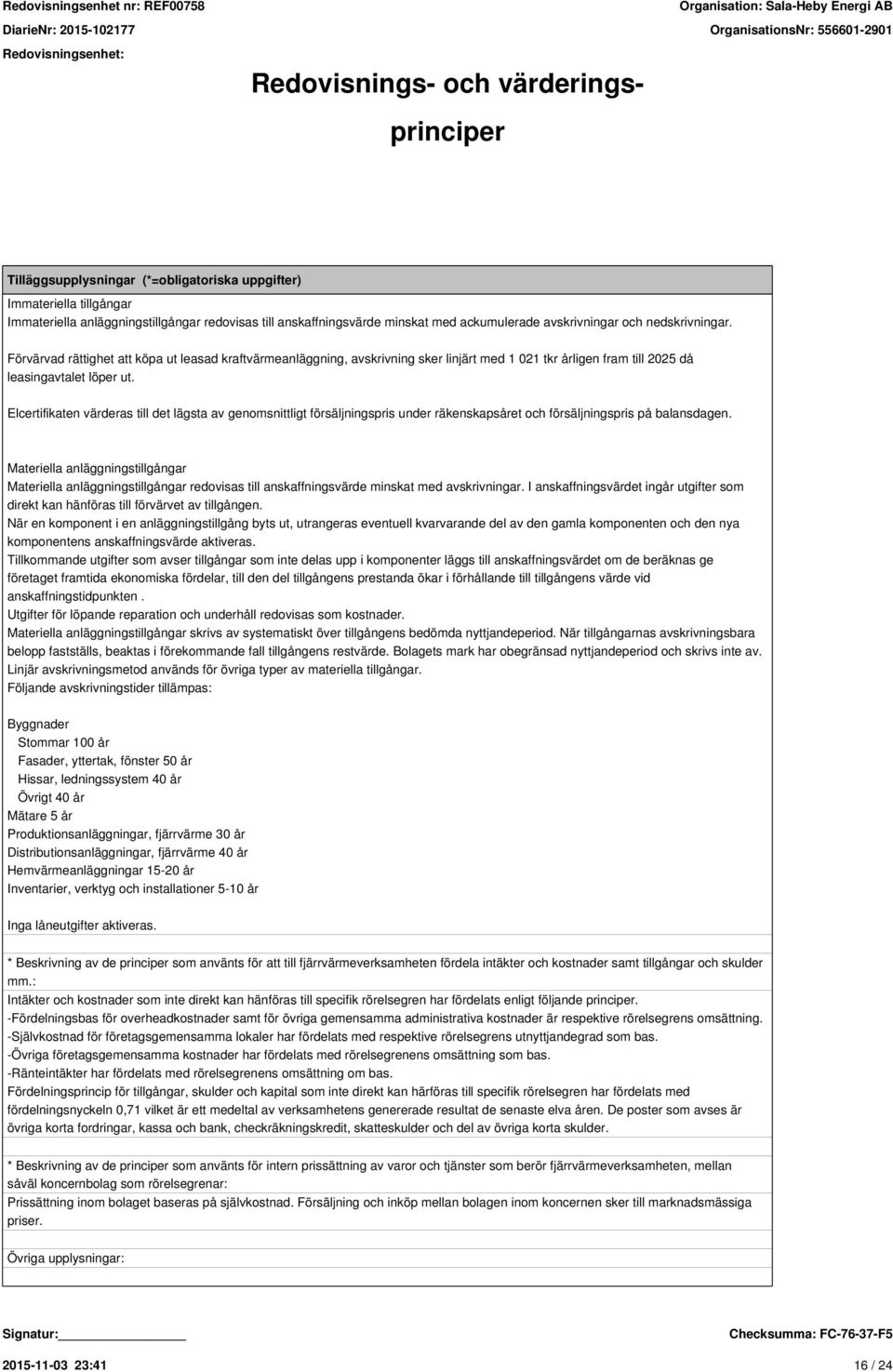 Elcertifikaten värderas till det lägsta av genomsnittligt försäljningspris under räkenskapsåret och försäljningspris på balansdagen.